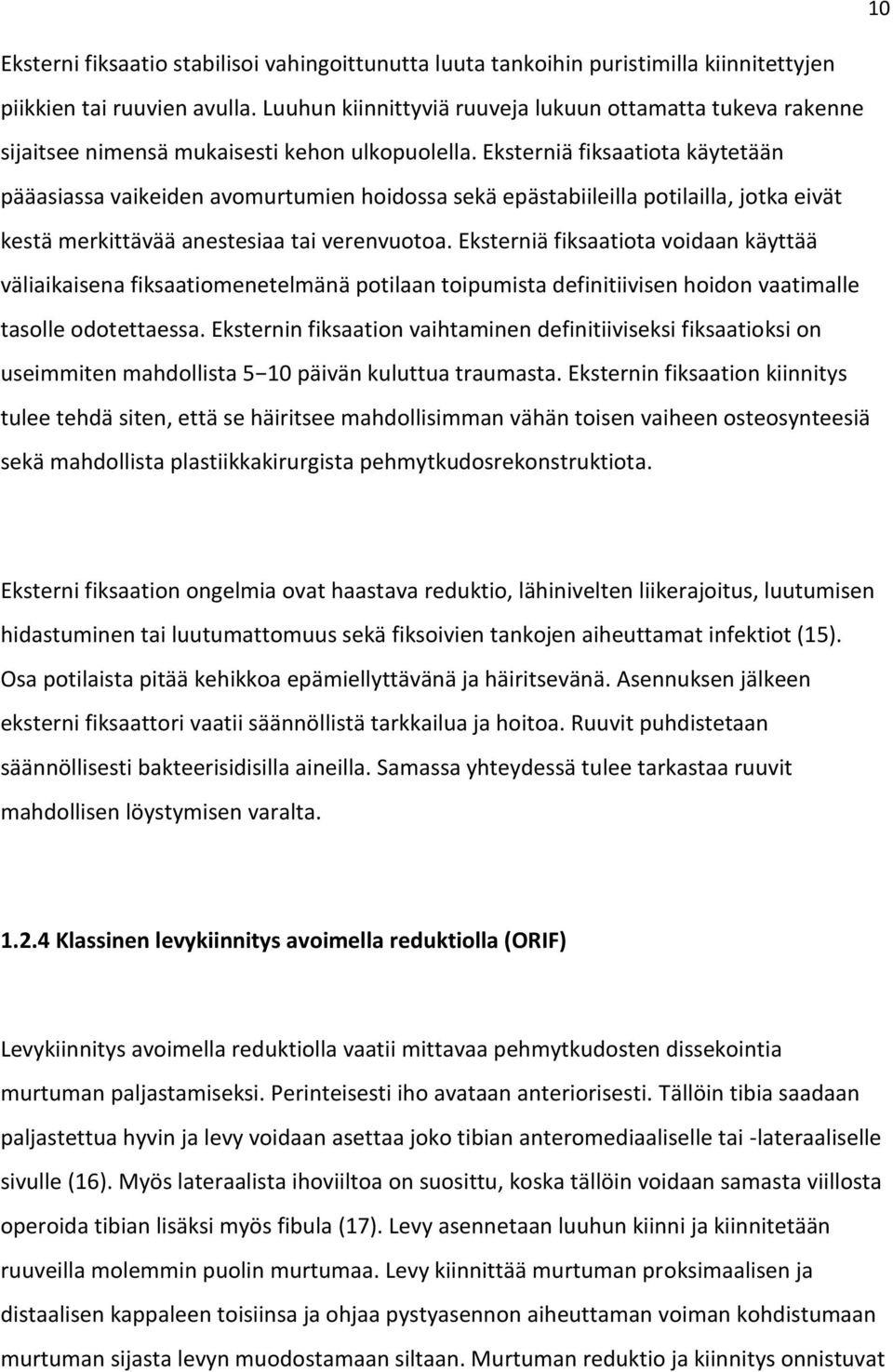 Eksterniä fiksaatiota käytetään pääasiassa vaikeiden avomurtumien hoidossa sekä epästabiileilla potilailla, jotka eivät kestä merkittävää anestesiaa tai verenvuotoa.