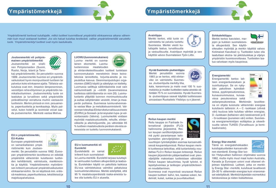 Joutsenmerkki eli pohjoismainen ympäristömerkki Joutsenmerkki on virallinen Pohjoismaiden (Suomi, Ruotsi, Norja, Islanti ja Tanska) ympäristömerkki. Se perustettiin vuonna 1989.