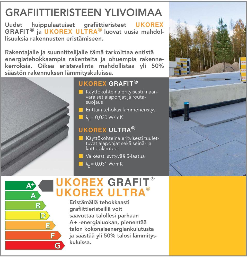 A + A B D E F G UKOREX GRAFIT Käyttökohteina erityisesti maanvaraiset alapohjat ja routasuojaus Erittäin tehokas lämmöneristys λ D = 0,030 W/mK UKOREX ULTRA Käyttökohteina erityisesti tuulettuvat