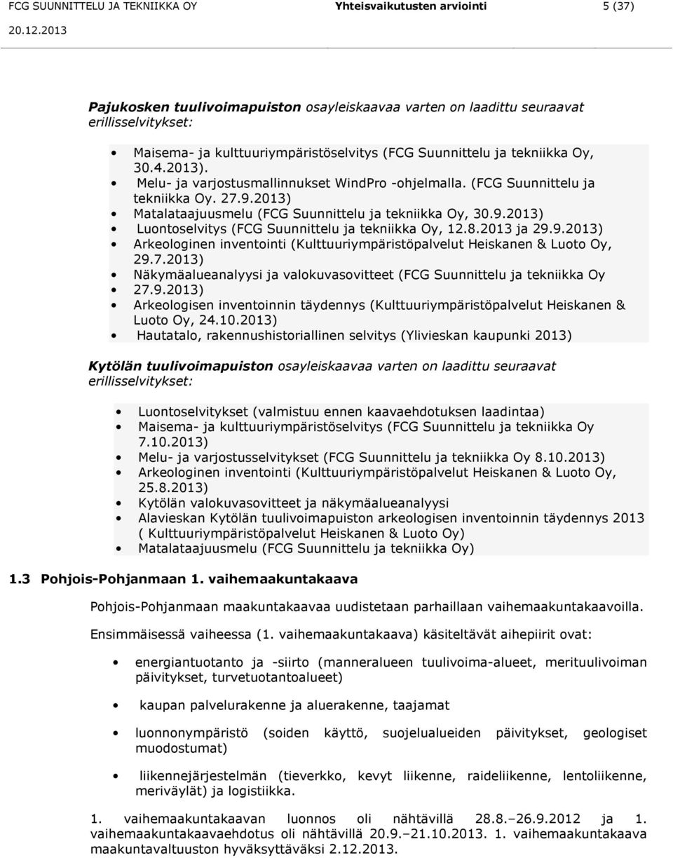 8.2013 ja 29.9.2013) Arkeologinen inventointi (Kulttuuriympäristöpalvelut Heiskanen & Luoto Oy, 29.7.2013) Näkymäalueanalyysi ja valokuvasovitteet (FCG Suunnittelu ja tekniikka Oy 27.9.2013) Arkeologisen inventoinnin täydennys (Kulttuuriympäristöpalvelut Heiskanen & Luoto Oy, 24.