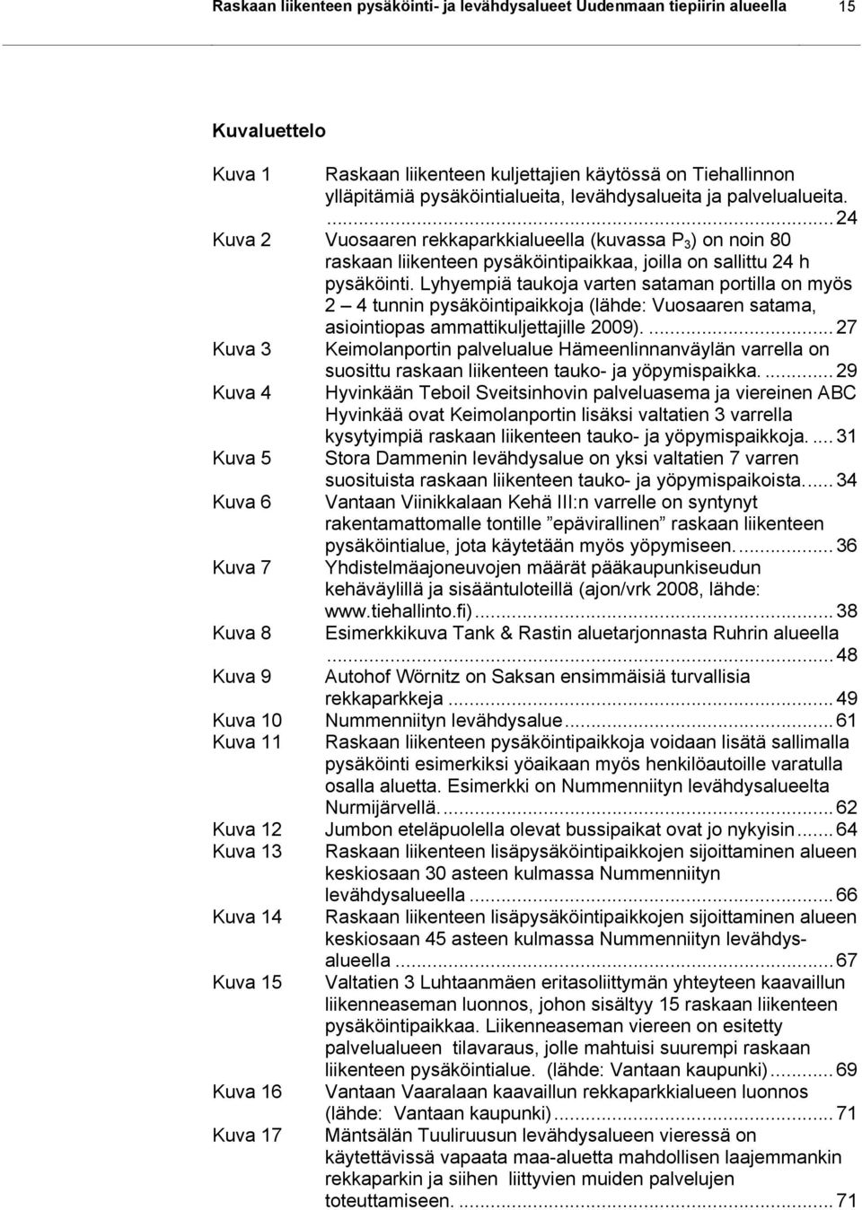 Lyhyempiä taukoja varten sataman portilla on myös 2 4 tunnin pysäköintipaikkoja (lähde: Vuosaaren satama, asiointiopas ammattikuljettajille 2009).