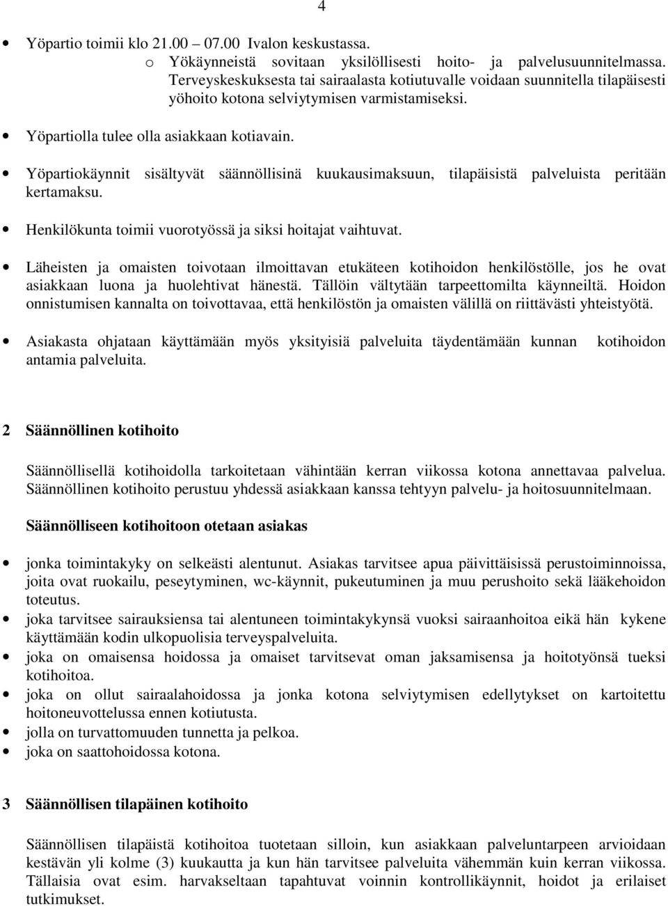 Yöpartiokäynnit sisältyvät säännöllisinä kuukausimaksuun, tilapäisistä palveluista peritään kertamaksu. Henkilökunta toimii vuorotyössä ja siksi hoitajat vaihtuvat.