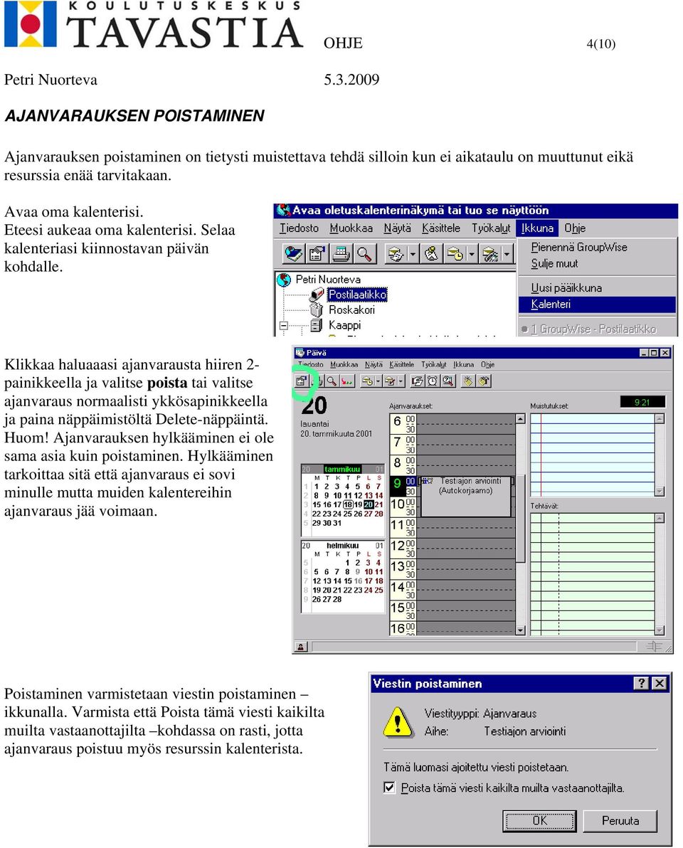 Klikkaa haluaaasi ajanvarausta hiiren 2- painikkeella ja valitse poista tai valitse ajanvaraus normaalisti ykkösapinikkeella ja paina näppäimistöltä Delete-näppäintä. Huom!