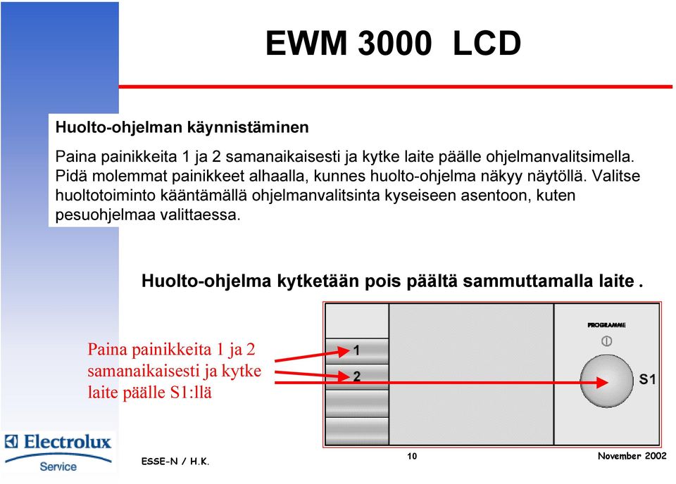 Valitse huoltotoiminto kääntämällä ohjelmanvalitsinta kyseiseen asentoon, kuten pesuohjelmaa valittaessa.