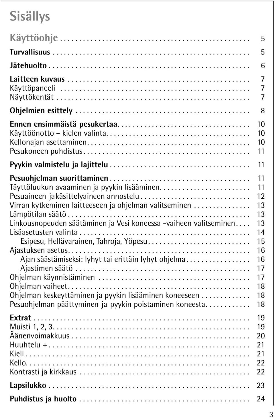 ............................................. 8 Ennen ensimmäistä pesukertaa................................... 10 Käyttöönotto kielen valinta...................................... 10 Kellonajan asettaminen.