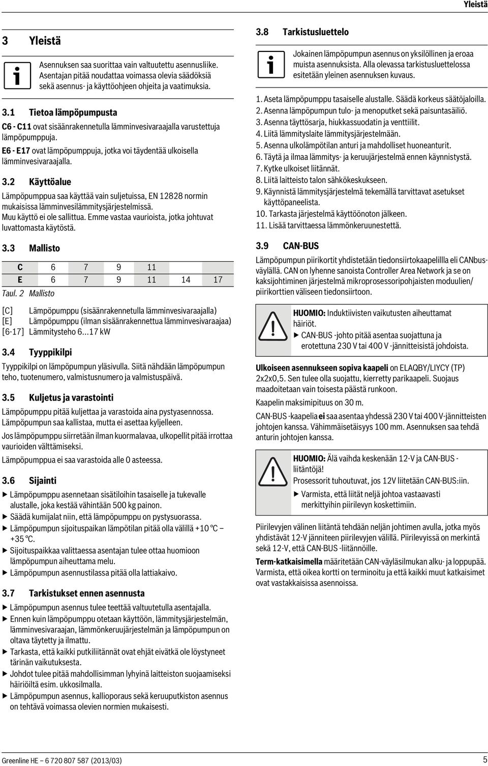 Muu käyttö ei ole sallittua. Emme vastaa vaurioista, jotka johtuvat luvattomasta käytöstä. 3.3 Mallisto Asennuksen saa suorittaa vain valtuutettu asennusliike.