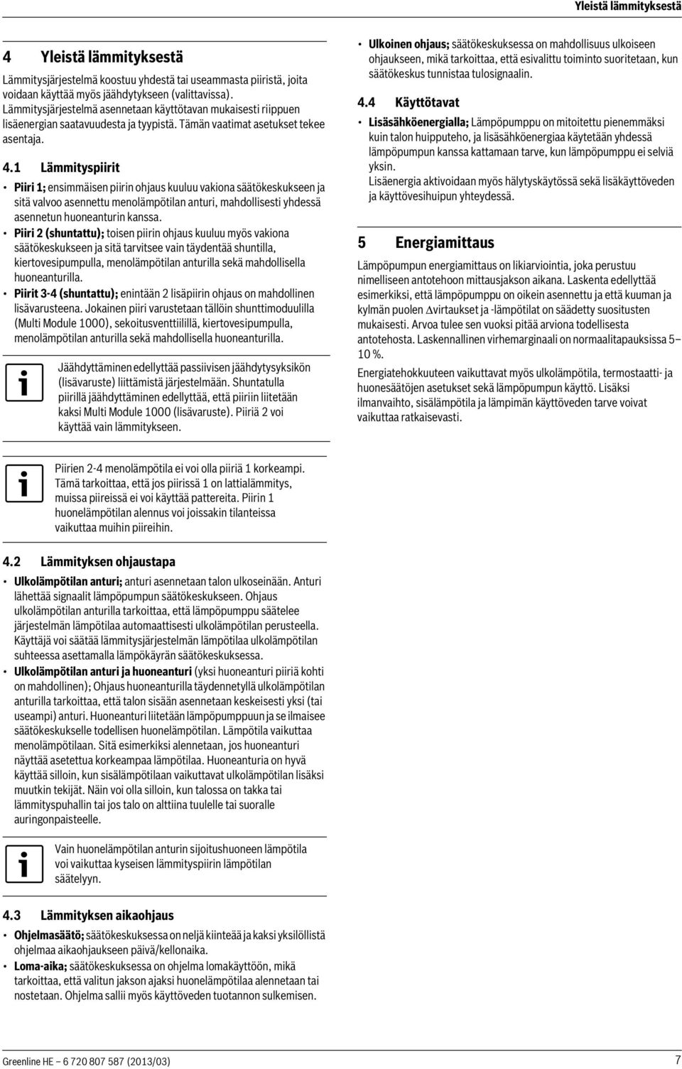1 Lämmityspiirit Piiri 1; ensimmäisen piirin ohjaus kuuluu vakiona säätökeskukseen ja sitä valvoo asennettu menolämpötilan anturi, mahdollisesti yhdessä asennetun huoneanturin kanssa.