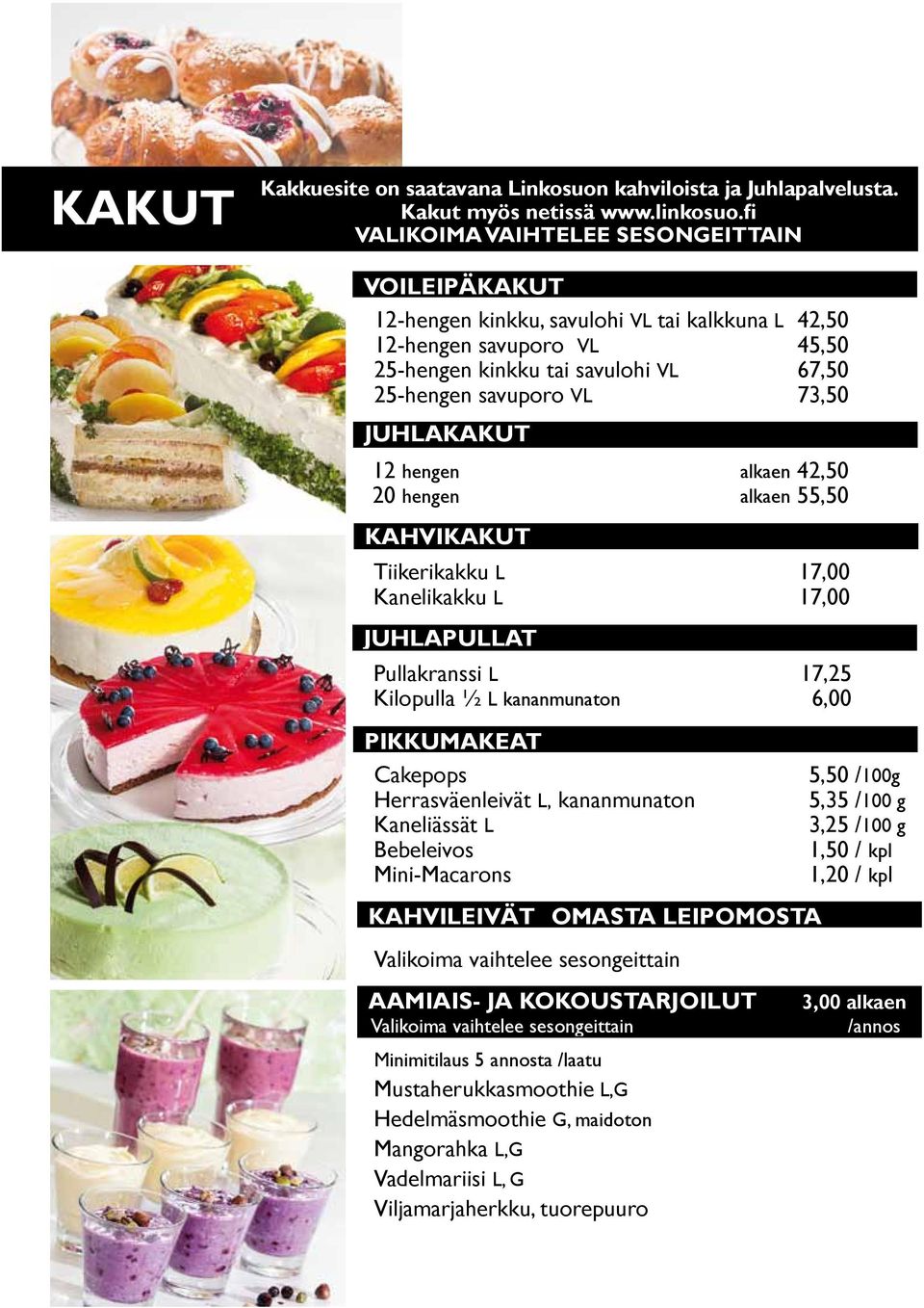 JUHLAKAKUT 12 hengen alkaen 42,50 20 hengen alkaen 55,50 KAHVIKAKUT Tiikerikakku L 17,00 Kanelikakku L 17,00 JUHLAPULLAT Pullakranssi L 17,25 Kilopulla ½ L kananmunaton 6,00 PIKKUMAKEAT Cakepops 5,50