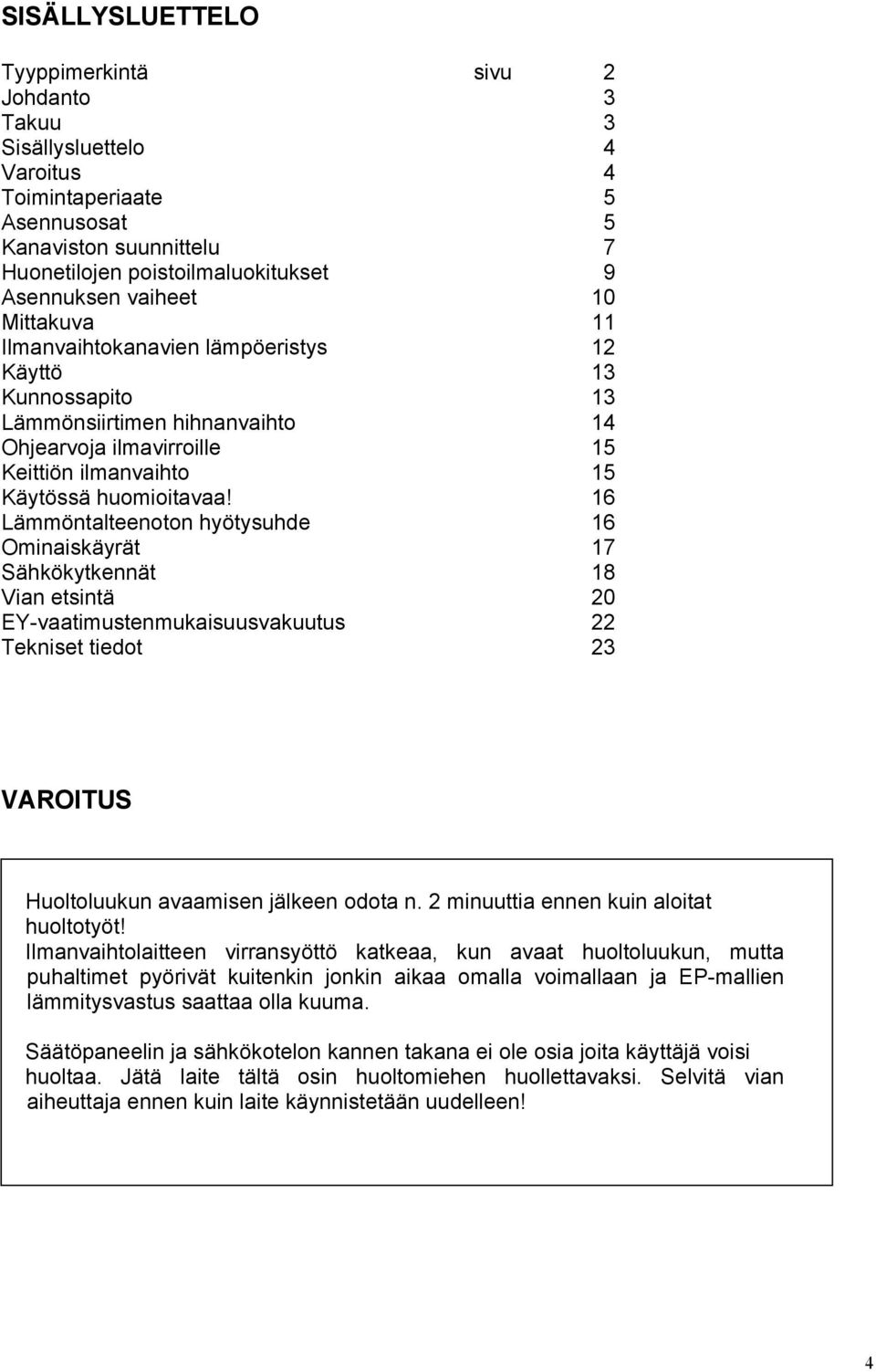 16 Lämmöntalteenoton hyötysuhde 16 Ominaiskäyrät 17 Sähkökytkennät 18 Vian etsintä 20 EY-vaatimustenmukaisuusvakuutus 22 Tekniset tiedot 23 VAROITUS Huoltoluukun avaamisen jälkeen odota n.