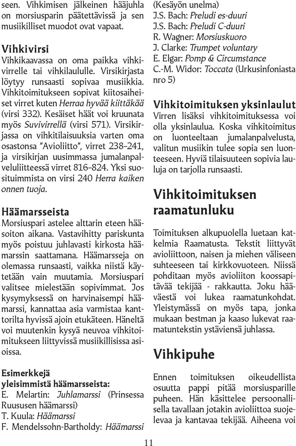 Virsikirjassa on vihkitilaisuuksia varten oma osastonsa Avioliitto, virret 238 241, ja virsikirjan uusimmassa jumalanpalveluliitteessä virret 816 824.