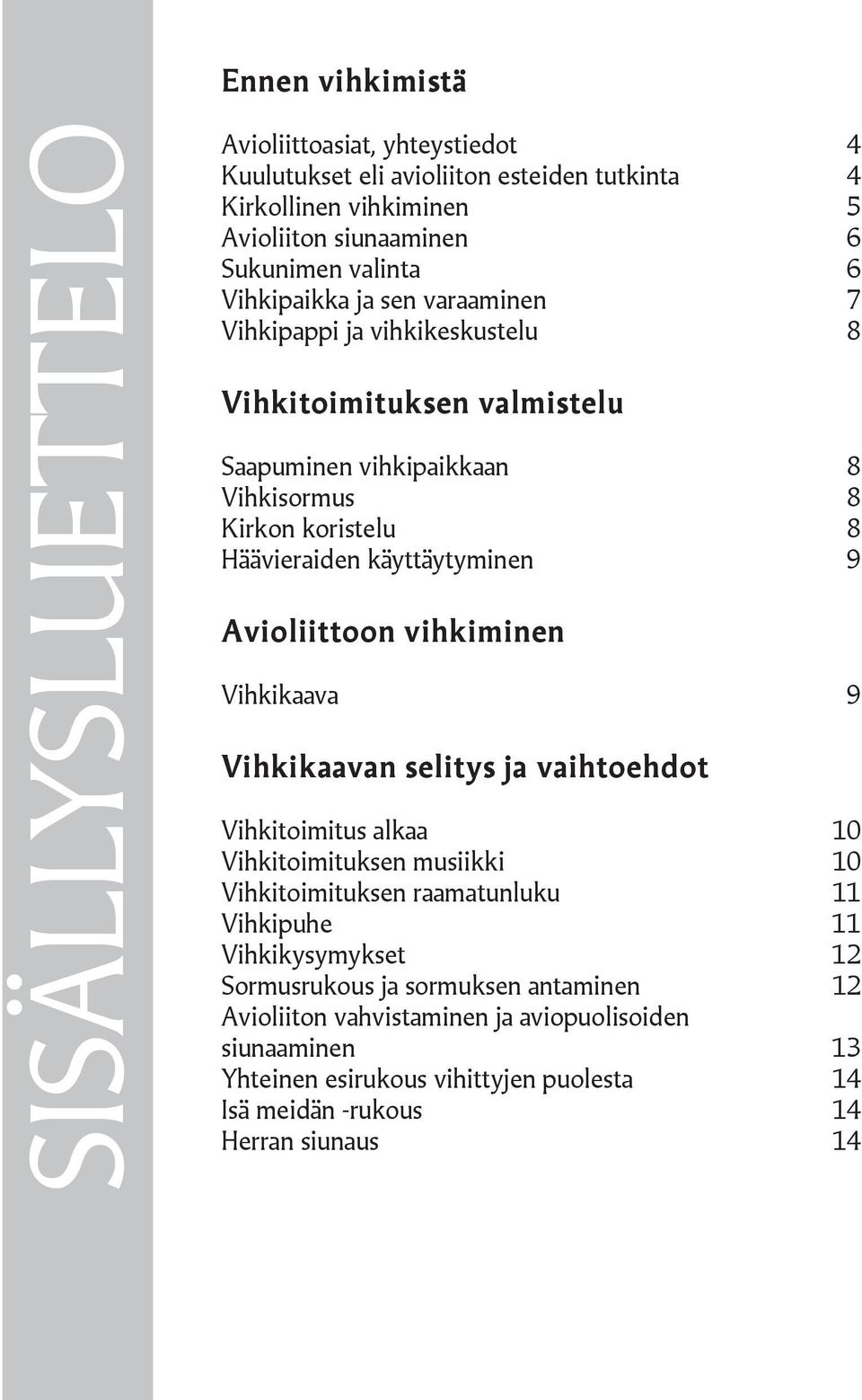 Avioliittoon vihkiminen Vihkikaava 9 Vihkikaavan selitys ja vaihtoehdot Vihkitoimitus alkaa 10 Vihkitoimituksen musiikki 10 Vihkitoimituksen raamatunluku 11 Vihkipuhe 11