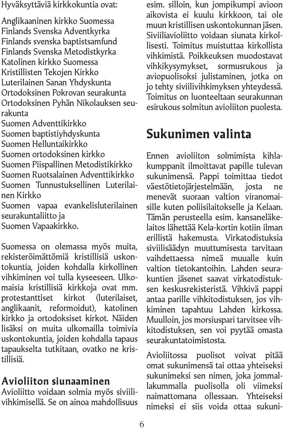 ortodoksinen kirkko Suomen Piispallinen Metodistikirkko Suomen Ruotsalainen Adventtikirkko Suomen Tunnustuksellinen Luterilainen Kirkko Suomen vapaa evankelisluterilainen seurakuntaliitto ja Suomen