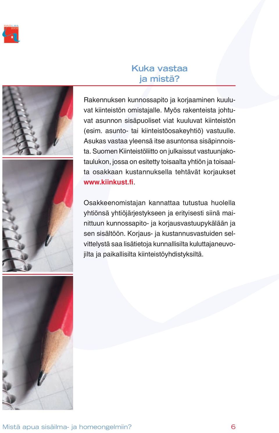 Suomen Kiinteistöliitto on julkaissut vastuunjakotaulukon, jossa on esitetty toisaalta yhtiön ja toisaalta osakkaan kustannuksella tehtävät korjaukset www.kiinkust.fi.
