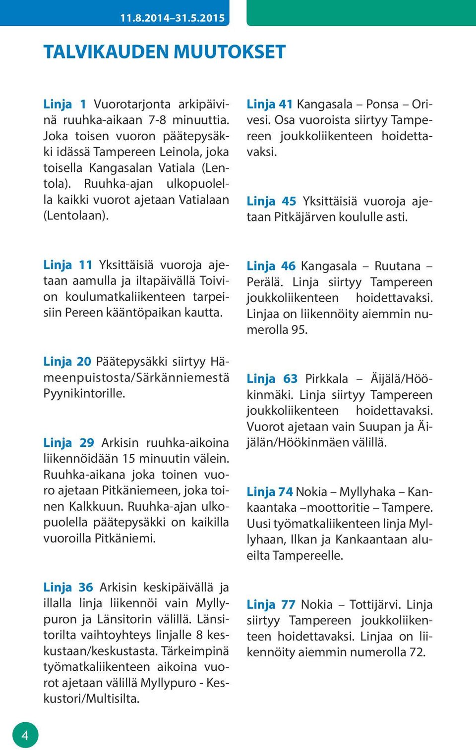 inja 45 Yksittäisiä vuoroja ajetaan Pitkäjärven koululle asti. inja 11 Yksittäisiä vuoroja ajetaan aamulla ja iltapäivällä Toivion koulumatkaliikenteen tarpeisiin Pereen kääntöpaikan kautta.