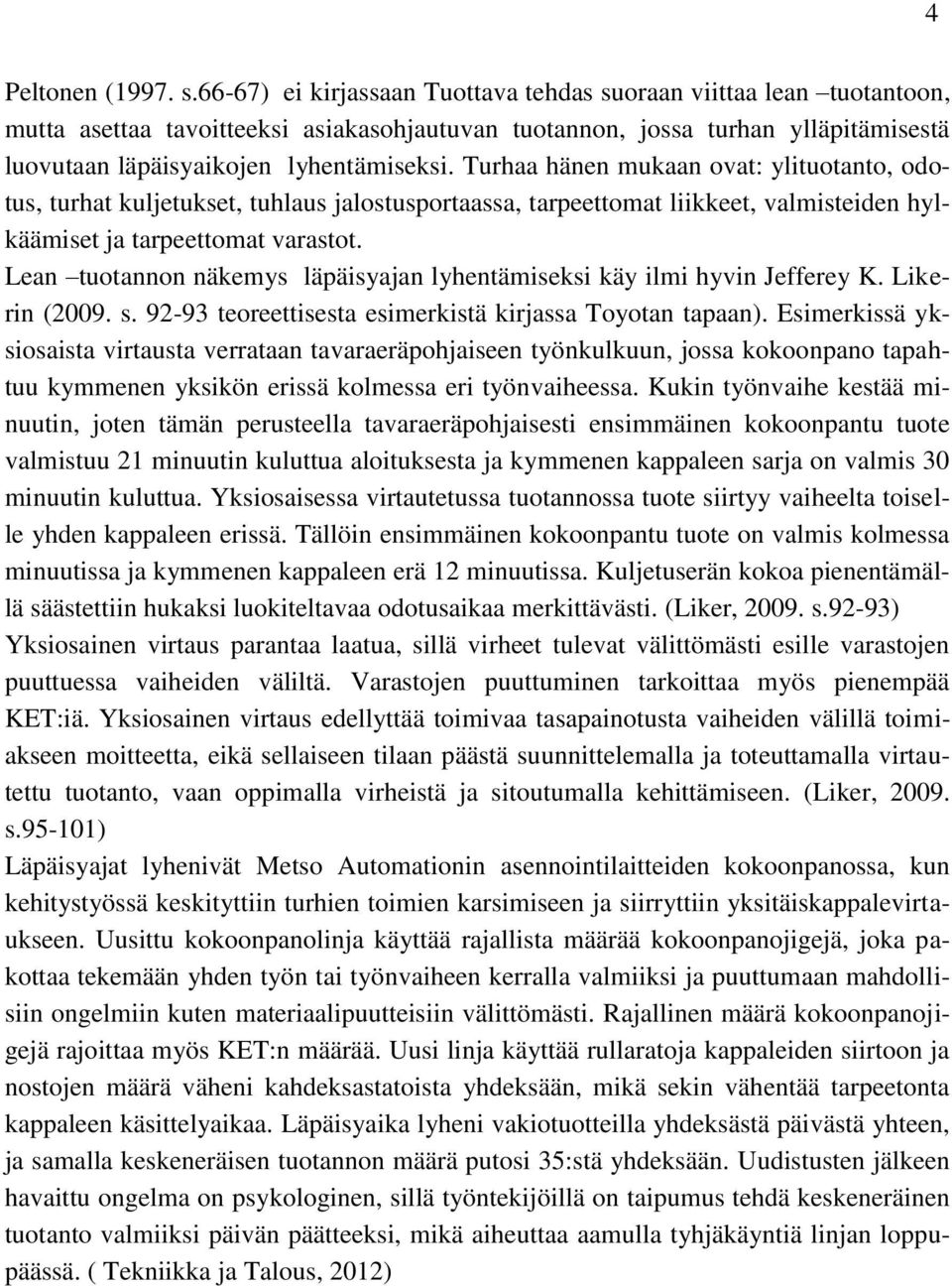 Turhaa hänen mukaan ovat: ylituotanto, odotus, turhat kuljetukset, tuhlaus jalostusportaassa, tarpeettomat liikkeet, valmisteiden hylkäämiset ja tarpeettomat varastot.