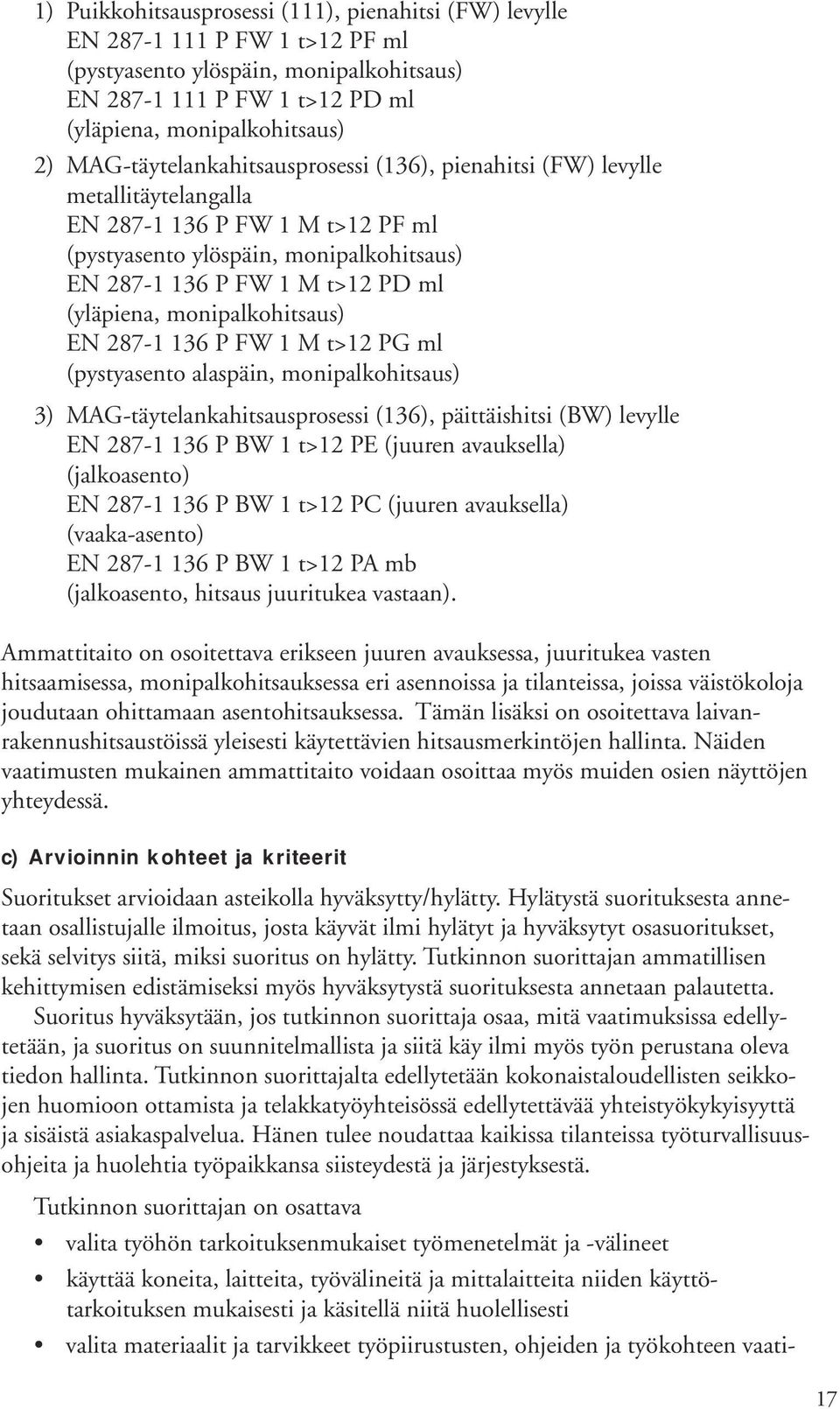 monipalkohitsaus) EN 287-1 136 P FW 1 M t>12 PG ml (pystyasento alaspäin, monipalkohitsaus) 3) MAG-täytelankahitsausprosessi (136), päittäishitsi (BW) levylle EN 287-1 136 P BW 1 t>12 PE (juuren