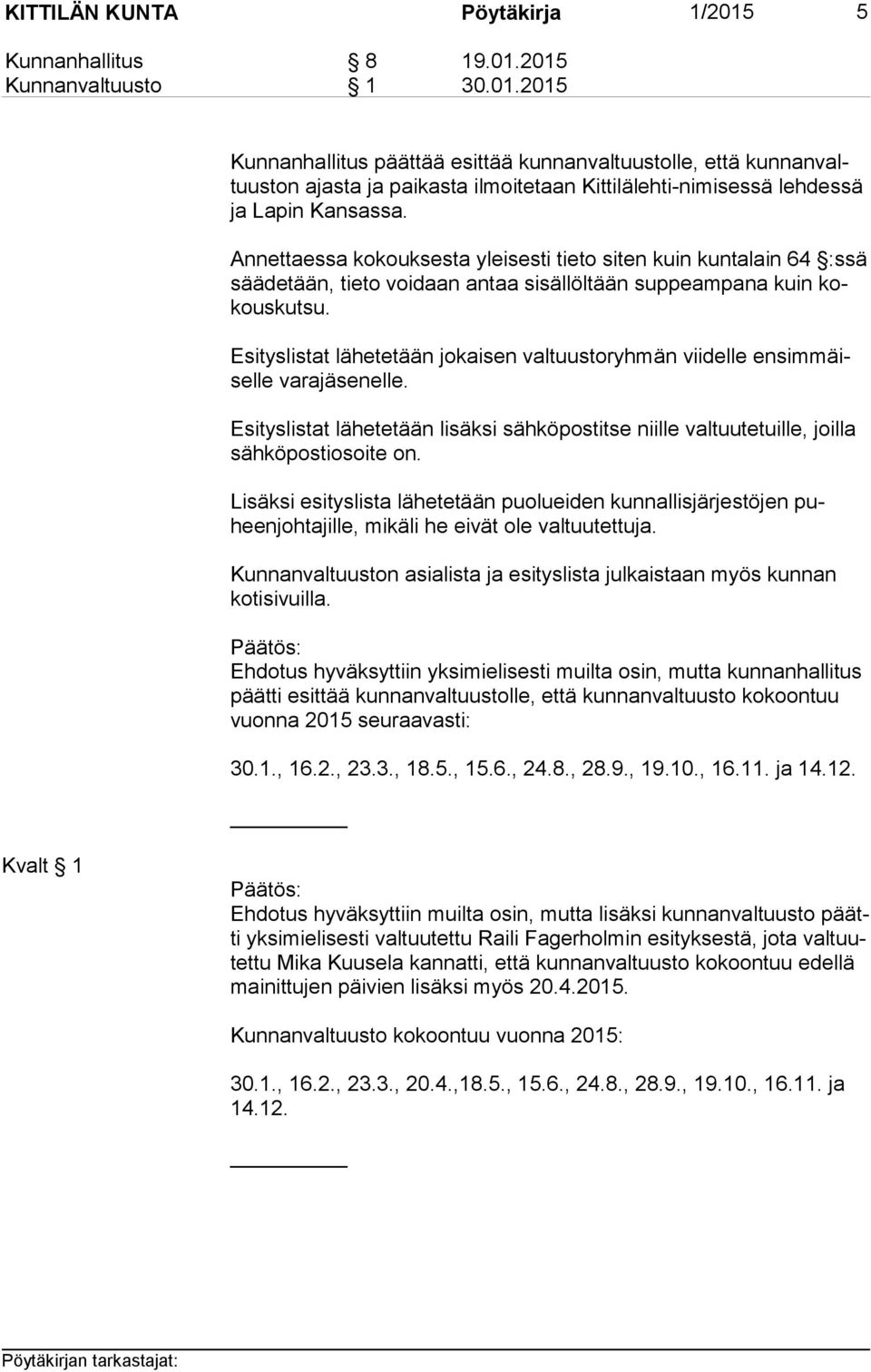 Esityslistat lähetetään jokaisen valtuustoryhmän viidelle en sim mäisel le varaelle. Esityslistat lähetetään lisäksi sähköpostitse niille valtuutetuille, joilla säh kö pos ti osoi te on.