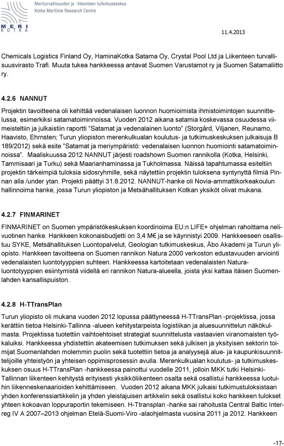 Vuoden 2012 aikana satamia koskevassa osuudessa viimeisteltiin ja julkaistiin raportti Satamat ja vedenalainen luonto (Storgård, Viljanen, Reunamo, Haavisto, Ehrnsten; Turun yliopiston merenkulkualan