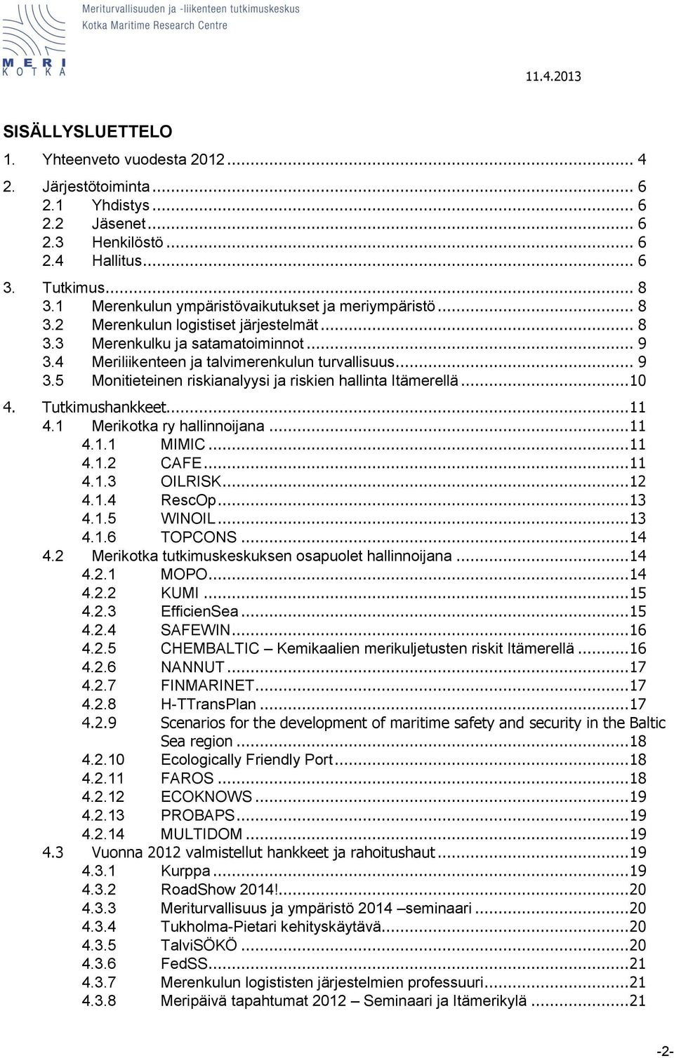 4 Meriliikenteen ja talvimerenkulun turvallisuus... 9 3.5 Monitieteinen riskianalyysi ja riskien hallinta Itämerellä... 10 4. Tutkimushankkeet... 11 4.1 Merikotka ry hallinnoijana... 11 4.1.1 MIMIC.