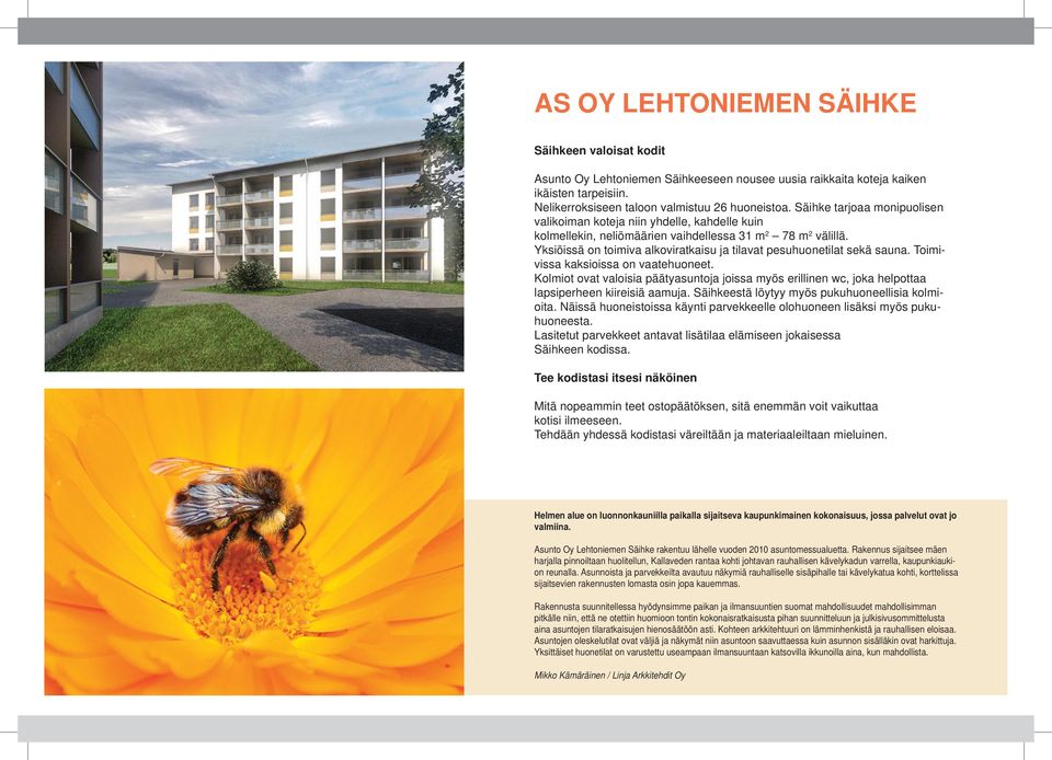 Yksiöissä on toimiva alkoviratkaisu ja tilavat pesuhuonetilat sekä sauna. Toimivissa kaksioissa on vaatehuoneet.