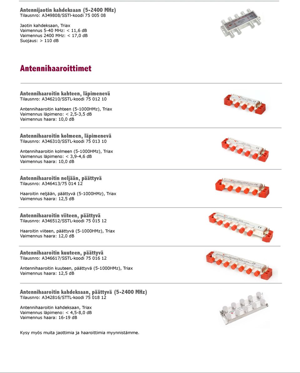 Antennihaaroitin kolmeen, läpimenevä Tilausnro: A346310/SSTL-koodi 75 013 10 Antennihaaroitin kolmeen (5-1000HMz), Triax Vaimennus läpimeno: < 3,9-4,6 db Vaimennus haara: 10,0 db Antennihaaroitin