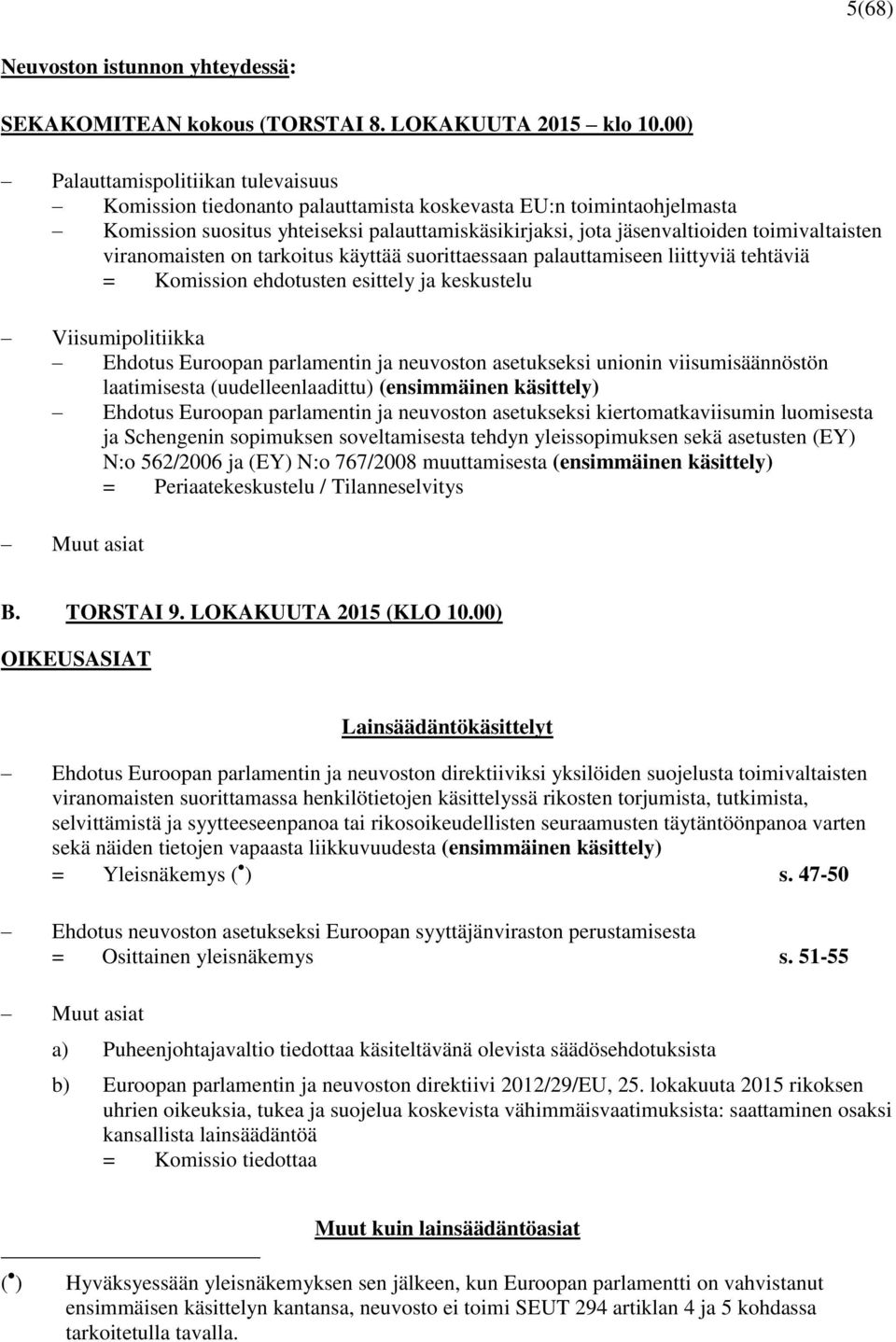 viranomaisten on tarkoitus käyttää suorittaessaan palauttamiseen liittyviä tehtäviä = Komission ehdotusten esittely ja keskustelu Viisumipolitiikka Ehdotus Euroopan parlamentin ja neuvoston