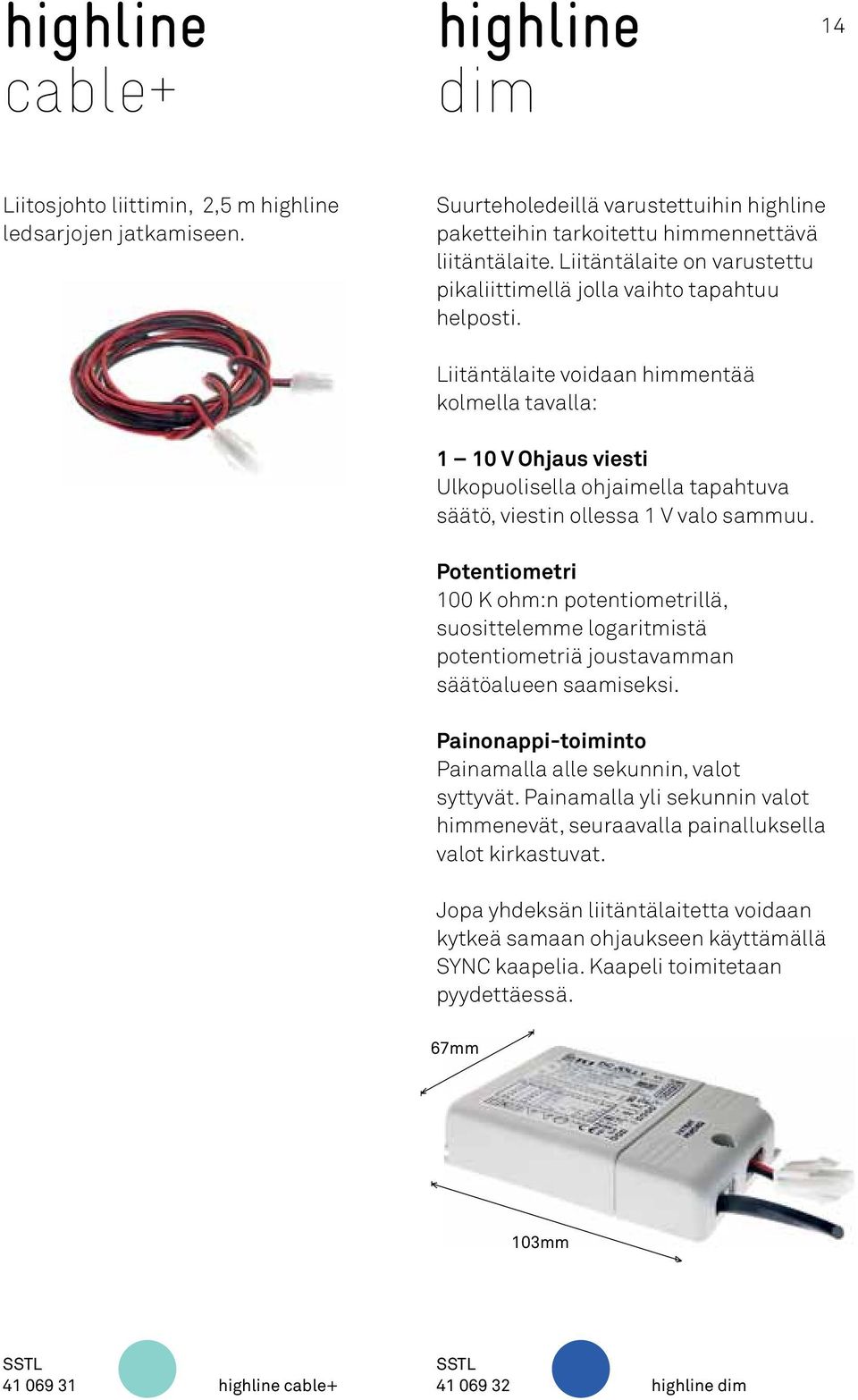 Liitäntälaite voidaan himmentää kolmella tavalla: 1 10 V Ohjaus viesti Ulkopuolisella ohjaimella tapahtuva säätö, viestin ollessa 1 V valo sammuu.