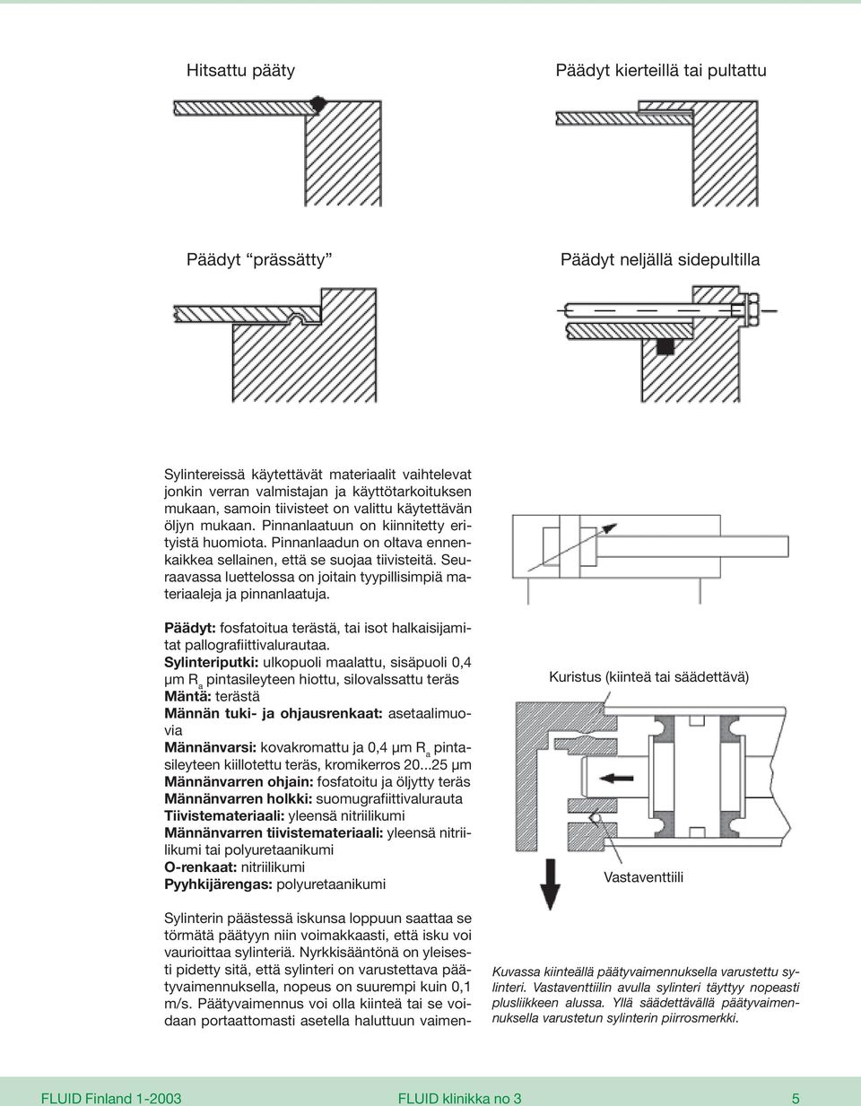 Seuraavassa luettelossa on joitain tyypillisimpiä materiaaleja ja pinnanlaatuja. Päädyt: fosfatoitua terästä, tai isot halkaisijamitat pallografiittivalurautaa.