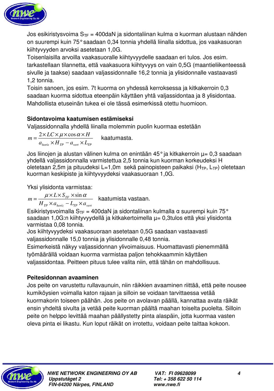 tarkastellaan tilannetta, että vaakasuora kiihtyvyys on vain 0,5G (maantieliikenteessä sivulle ja taakse) saadaan valjassidonnalle 16,2 tonnia ja ylisidonnalle vastaavasti 1,2 tonnia.