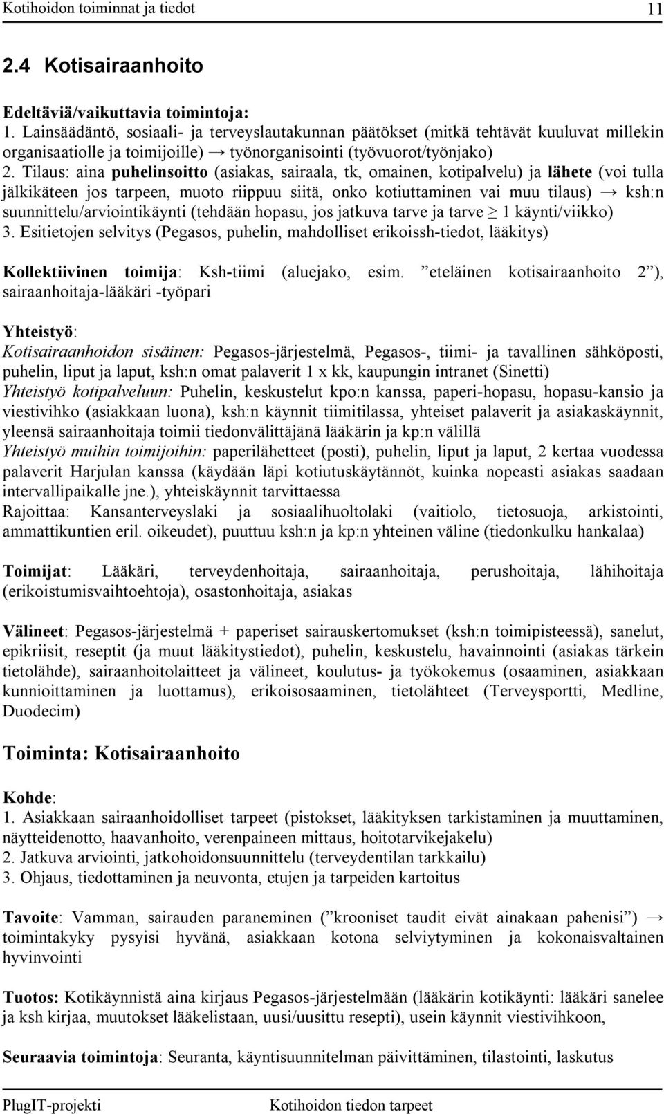 Tilaus: aina puhelinsoitto (asiakas, sairaala, tk, omainen, kotipalvelu) ja lähete (voi tulla jälkikäteen jos tarpeen, muoto riippuu siitä, onko kotiuttaminen vai muu tilaus) ksh:n