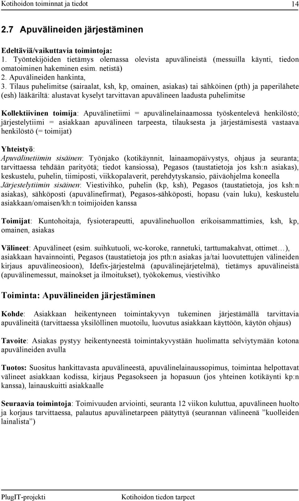 Tilaus puhelimitse (sairaalat, ksh, kp, omainen, asiakas) tai sähköinen (pth) ja paperilähete (esh) lääkäriltä: alustavat kyselyt tarvittavan apuvälineen laadusta puhelimitse Kollektiivinen toimija: