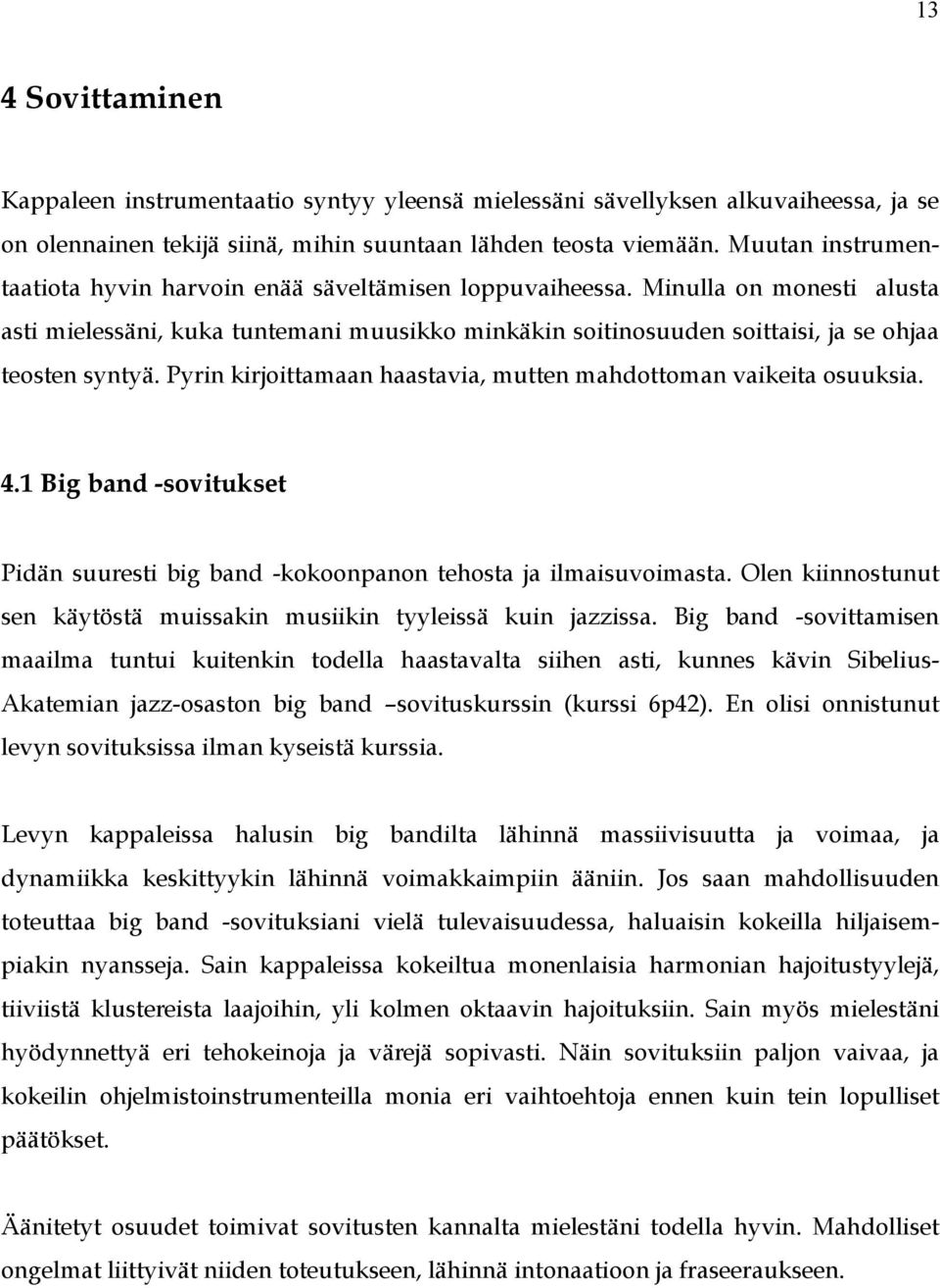 Minulla on monesti alusta asti mielessäni, kuka tuntemani muusikko minkäkin soitinosuuden soittaisi, ja se ohjaa teosten syntyä. Pyrin kirjoittamaan haastavia, mutten mahdottoman vaikeita osuuksia. 4.