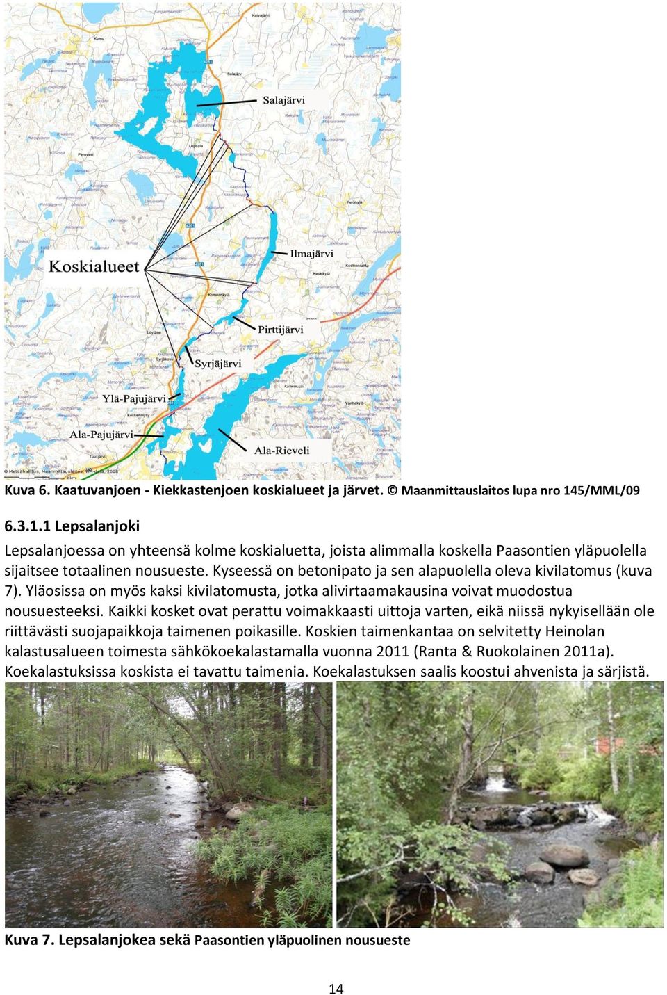 Kyseessä on betonipato ja sen alapuolella oleva kivilatomus (kuva 7). Yläosissa on myös kaksi kivilatomusta, jotka alivirtaamakausina voivat muodostua nousuesteeksi.