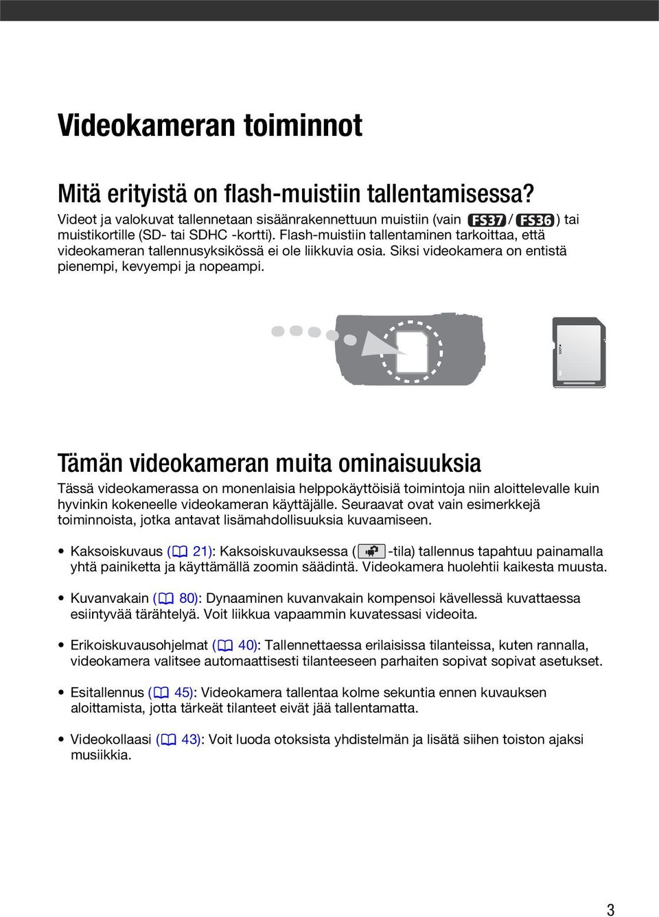 Tämän videokameran muita ominaisuuksia Tässä videokamerassa on monenlaisia helppokäyttöisiä toimintoja niin aloittelevalle kuin hyvinkin kokeneelle videokameran käyttäjälle.