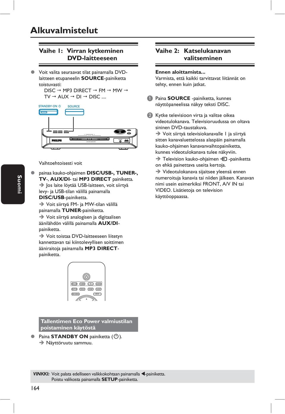 A Paina SOURCE -painiketta, kunnes näyttöpaneelissa näkyy teksti DISC. Vaihtoehtoisesti voit painaa kauko-ohjaimen DISC/USB-, TUNER-, TV-, AUX/DI- tai MP3 DIRECT painiketta.