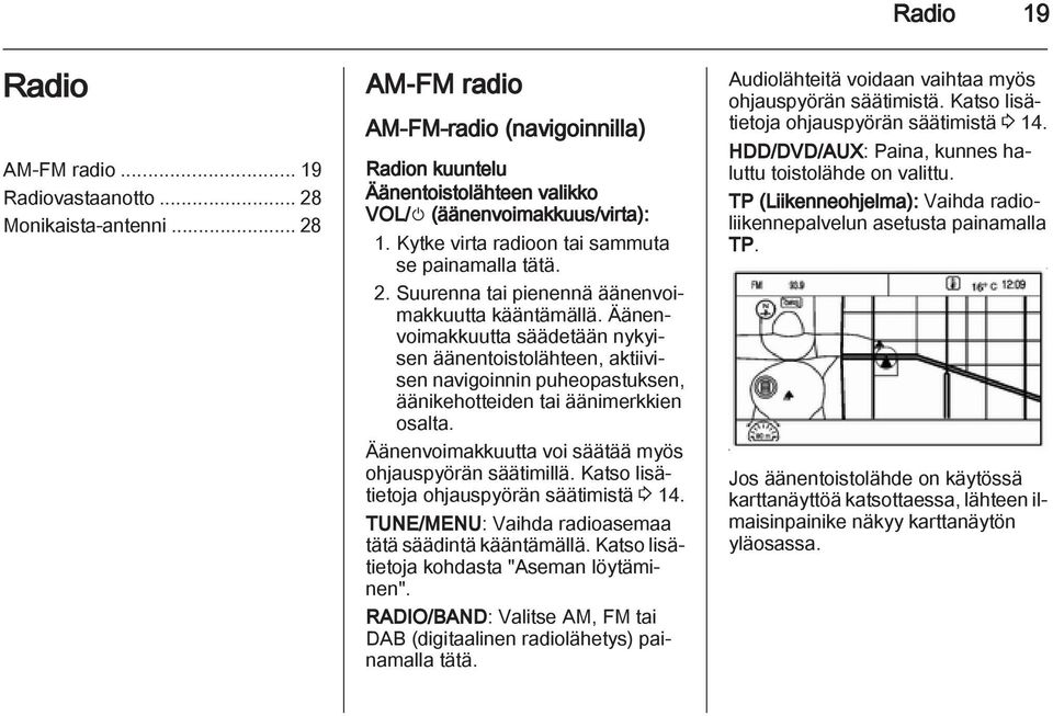 Äänenvoimakkuutta säädetään nykyisen äänentoistolähteen, aktiivisen navigoinnin puheopastuksen, äänikehotteiden tai äänimerkkien osalta. Äänenvoimakkuutta voi säätää myös ohjauspyörän säätimillä.