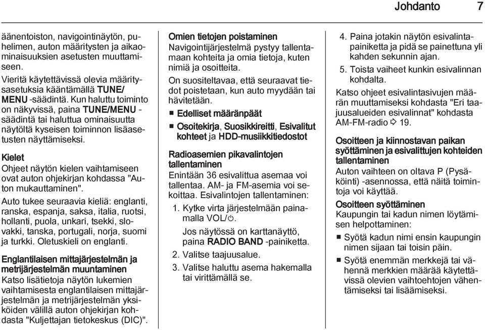 Kielet Ohjeet näytön kielen vaihtamiseen ovat auton ohjekirjan kohdassa "Auton mukauttaminen".