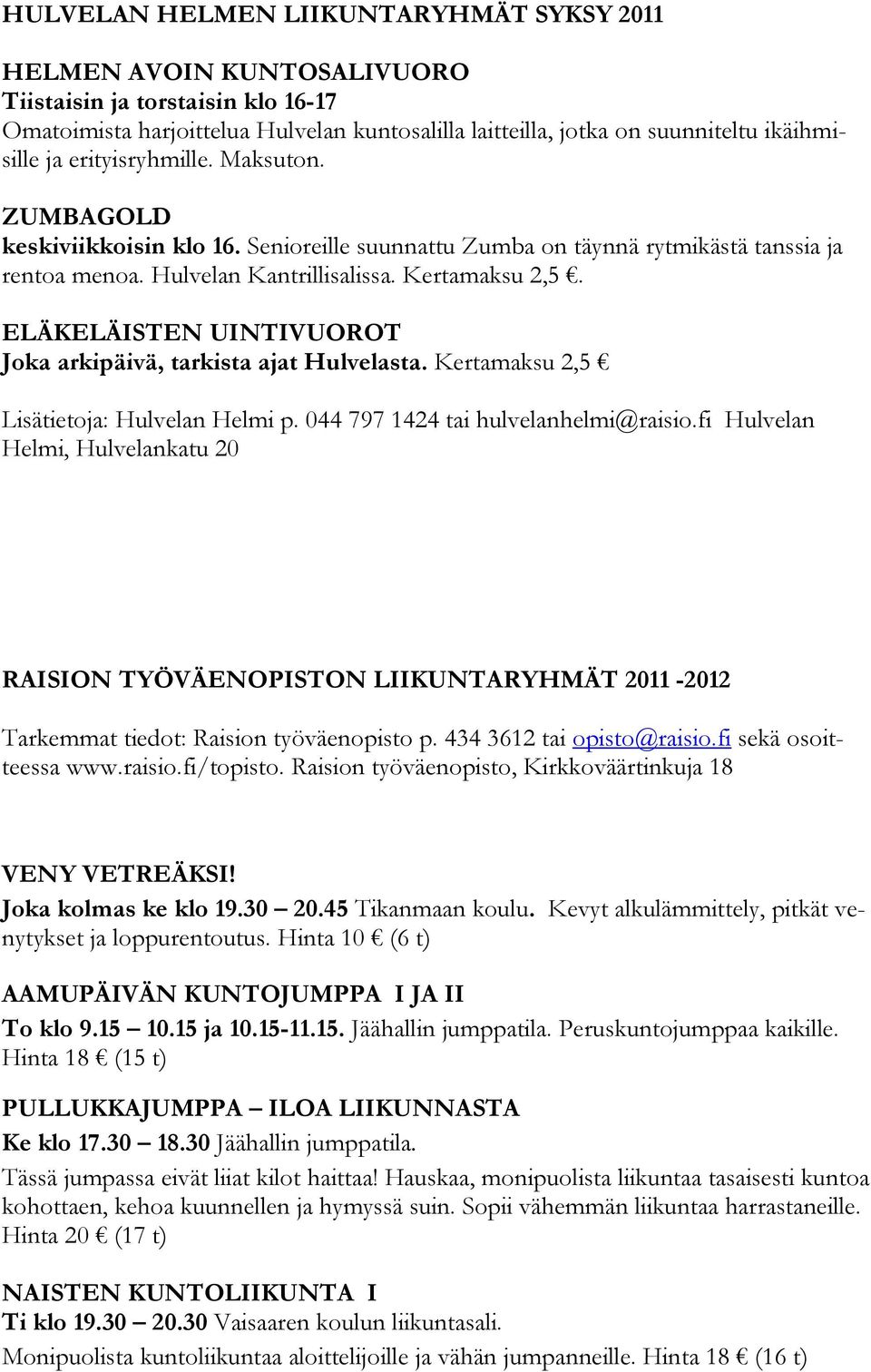 ELÄKELÄISTEN UINTIVUOROT Joka arkipäivä, tarkista ajat Hulvelasta. Kertamaksu 2,5 Lisätietoja: Hulvelan Helmi p. 044 797 1424 tai hulvelanhelmi@raisio.