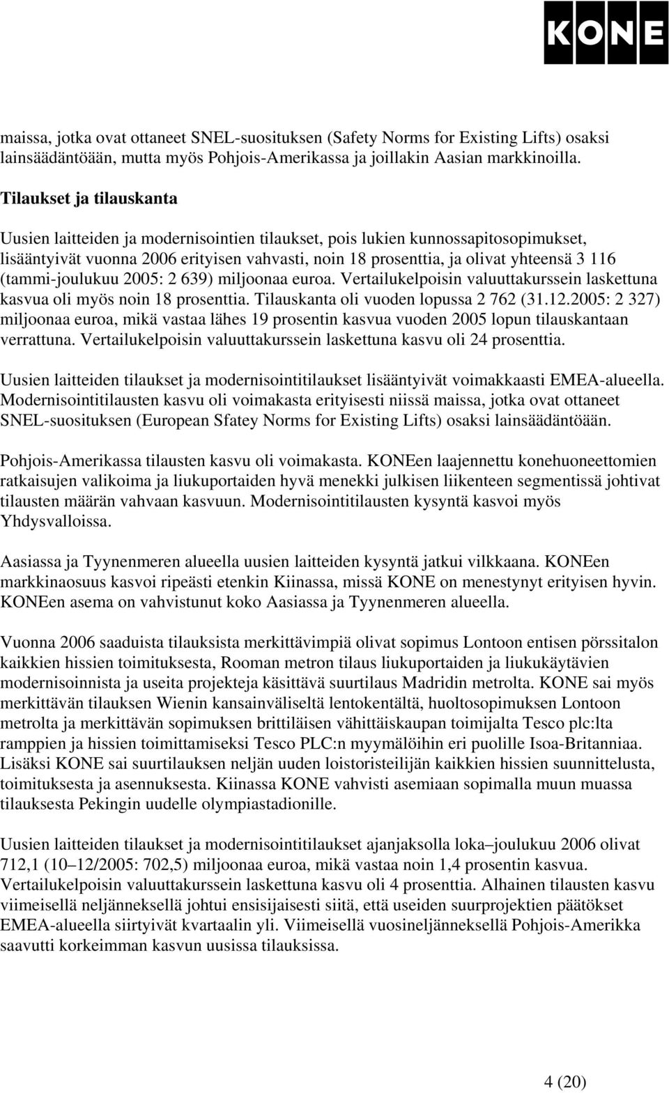 (tammi-joulukuu 2005: 2 639) miljoonaa euroa. Vertailukelpoisin valuuttakurssein laskettuna kasvua oli myös noin 18 prosenttia. Tilauskanta oli vuoden lopussa 2 762 (31.12.