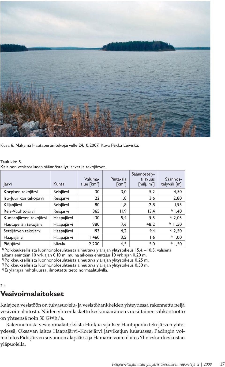 m 3 ] Säännöstelyväli [m] Korpisen tekojärvi Reisjärvi 30 3,0 5,2 4,50 Iso-Juurikan tekojärvi Reisjärvi 22 1,8 3,6 2,80 Kiljanjärvi Reisjärvi 80 1,8 2,8 1,95 Reis-Vuohtojärvi Reisjärvi 365 11,9 13,4