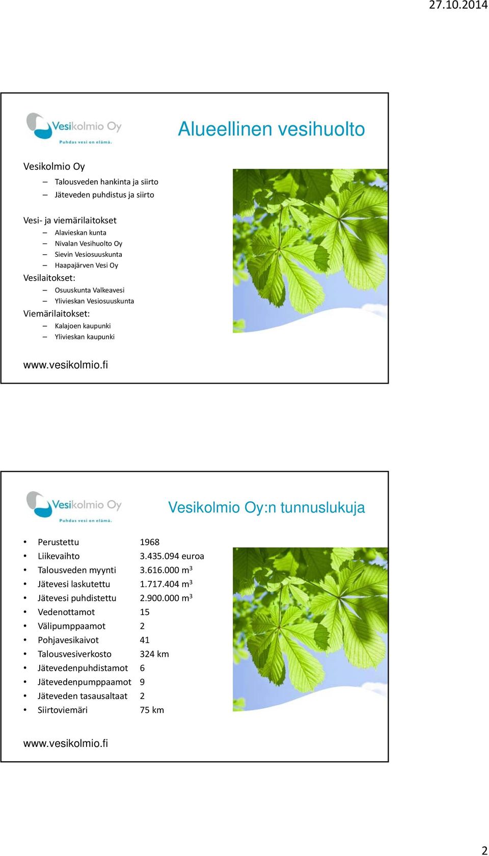 Vesikolmio Oy:n tunnuslukuja Perustettu 1968 Liikevaihto 3.435.094 euroa Talousveden myynti 3.616.000 m 3 Jätevesi laskutettu 1.717.404 m 3 Jätevesi puhdistettu 2.900.