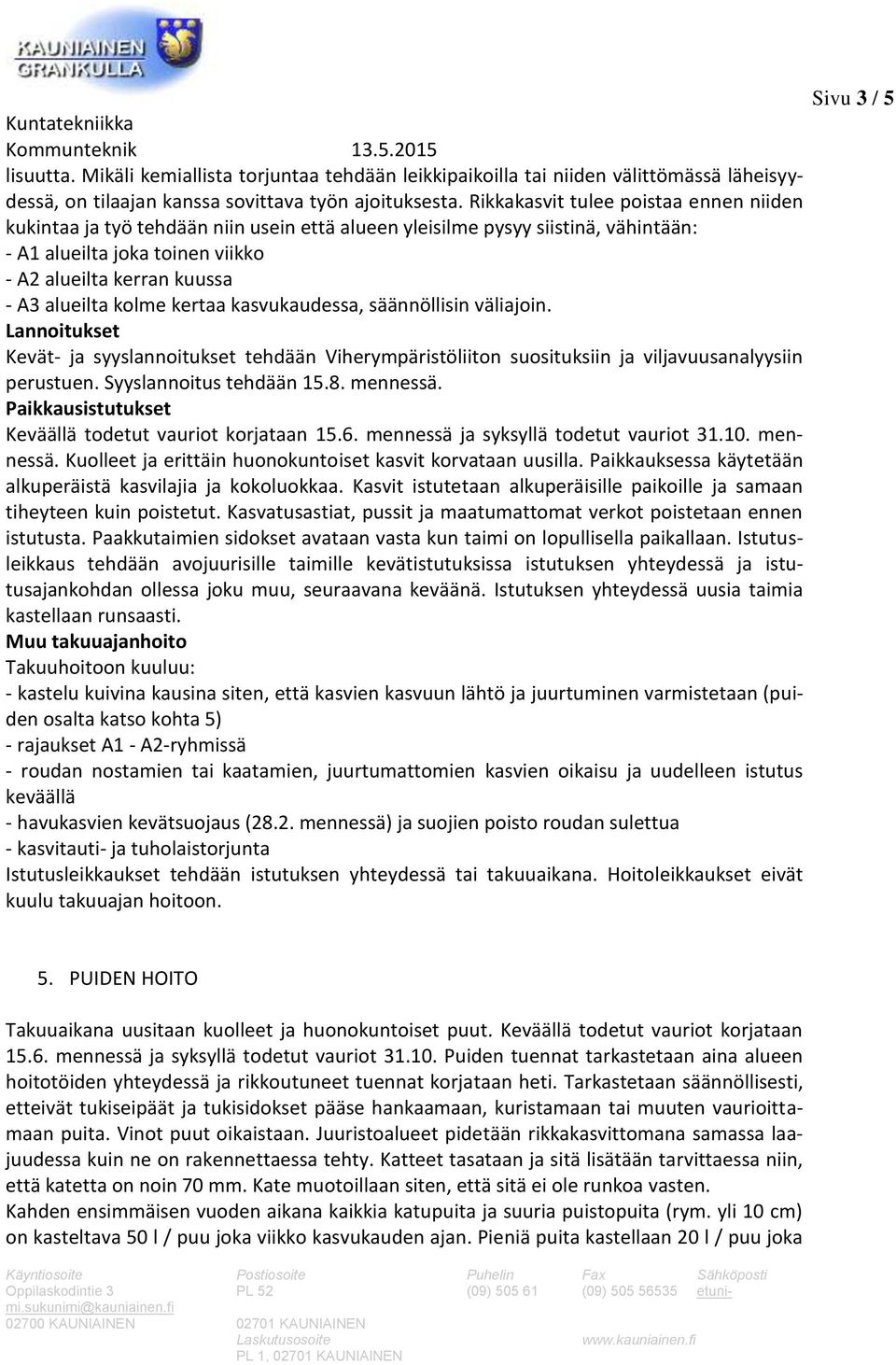 kolme kertaa kasvukaudessa, säännöllisin väliajoin. Lannoitukset Kevät- ja syyslannoitukset tehdään Viherympäristöliiton suosituksiin ja viljavuusanalyysiin perustuen. Syyslannoitus tehdään 15.8.