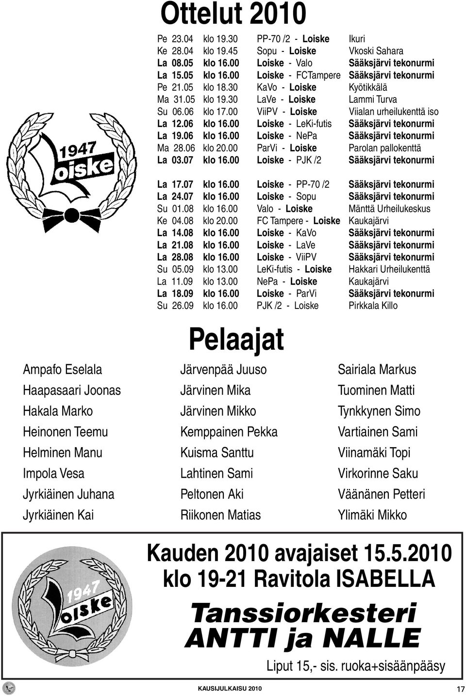 00 Loiske - LeKi-futis Sääksjärvi tekonurmi La 19.06 klo 16.00 Loiske - NePa Sääksjärvi tekonurmi Ma 28.06 klo 20.00 ParVi - Loiske Parolan pallokenttä La 03.07 klo 16.