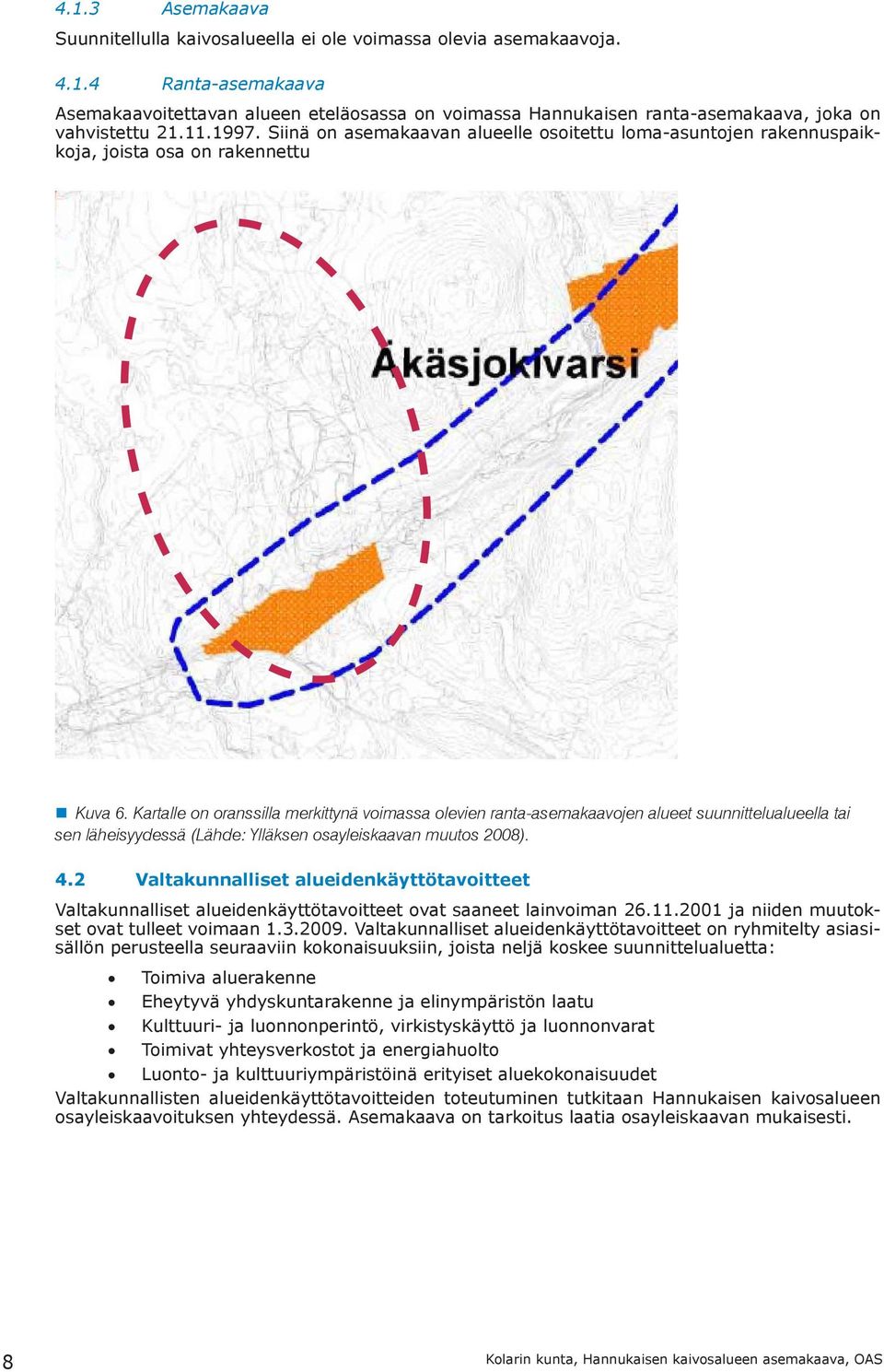 Kartalle on oranssilla merkittynä voimassa olevien ranta-asemakaavojen alueet suunnittelualueella tai sen läheisyydessä (Lähde: Ylläksen osayleiskaavan muutos 2008). 4.