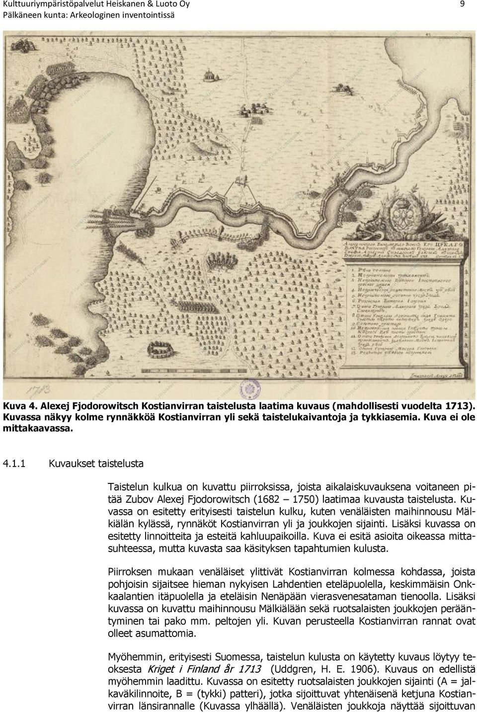 1 Kuvaukset taistelusta Taistelun kulkua on kuvattu piirroksissa, joista aikalaiskuvauksena voitaneen pitää Zubov Alexej Fjodorowitsch (1682 1750) laatimaa kuvausta taistelusta.