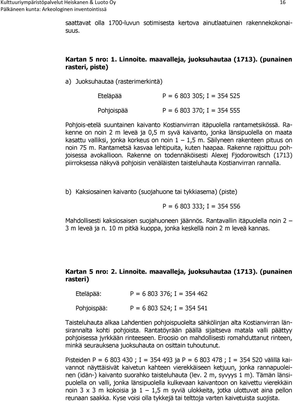 rantametsikössä. Rakenne on noin 2 m leveä ja 0,5 m syvä kaivanto, jonka länsipuolella on maata kasattu valliksi, jonka korkeus on noin 1 1,5 m. Säilyneen rakenteen pituus on noin 75 m.