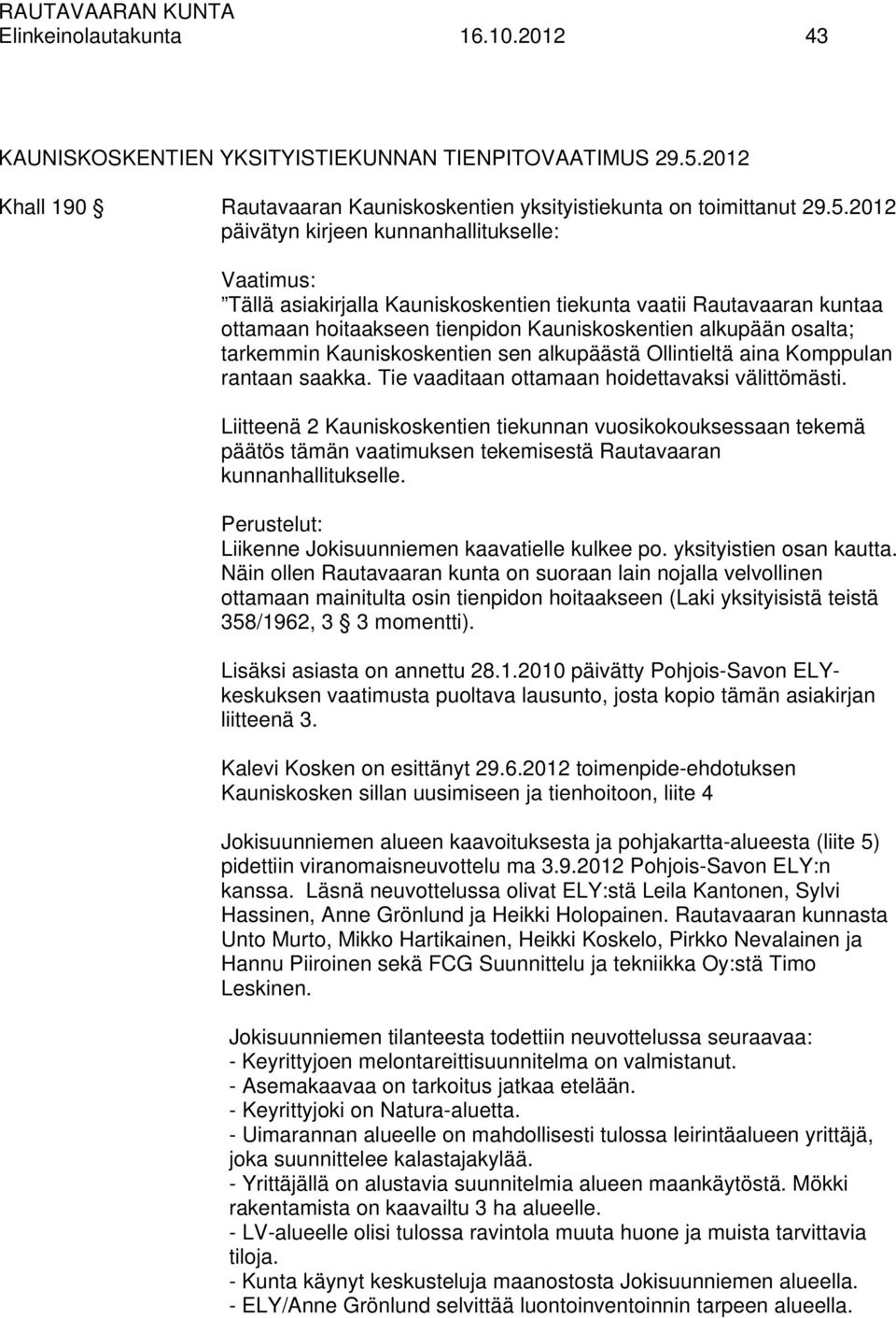 2012 päivätyn kirjeen kunnanhallitukselle: Vaatimus: Tällä asiakirjalla Kauniskoskentien tiekunta vaatii Rautavaaran kuntaa ottamaan hoitaakseen tienpidon Kauniskoskentien alkupään osalta; tarkemmin