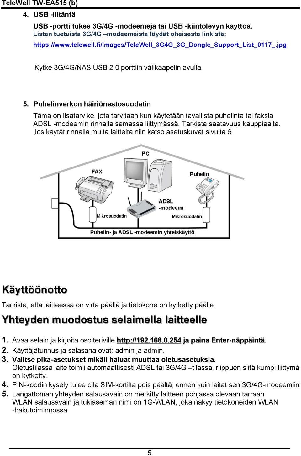 Puhelinverkon häiriönestosuodatin Tämä on lisätarvike, jota tarvitaan kun käytetään tavallista puhelinta tai faksia ADSL -modeemin rinnalla samassa liittymässä. Tarkista saatavuus kauppiaalta.