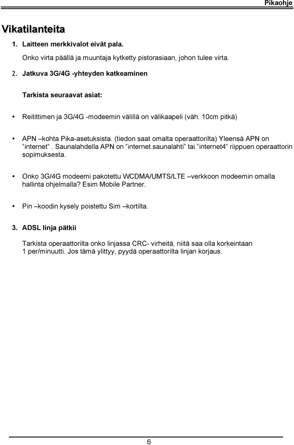 (tiedon saat omalta operaattorilta) Yleensä APN on internet. Saunalahdella APN on internet.saunalahti tai internet4 riippuen operaattorin sopimuksesta.