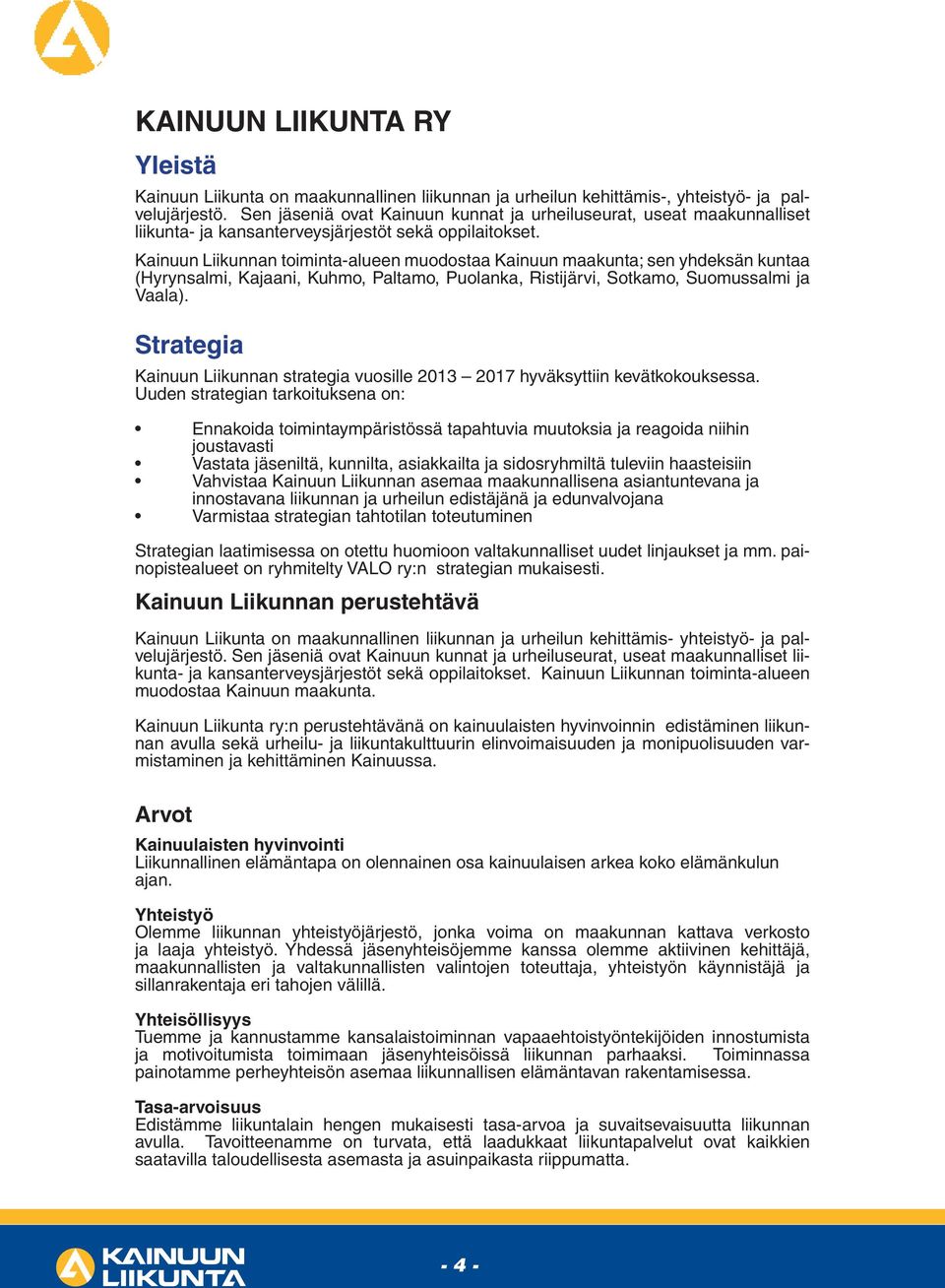 Kainuun Liikunnan toiminta-alueen muodostaa Kainuun maakunta; sen yhdeksän kuntaa (Hyrynsalmi, Kajaani, Kuhmo, Paltamo, Puolanka, Ristijärvi, Sotkamo, Suomussalmi ja Vaala).